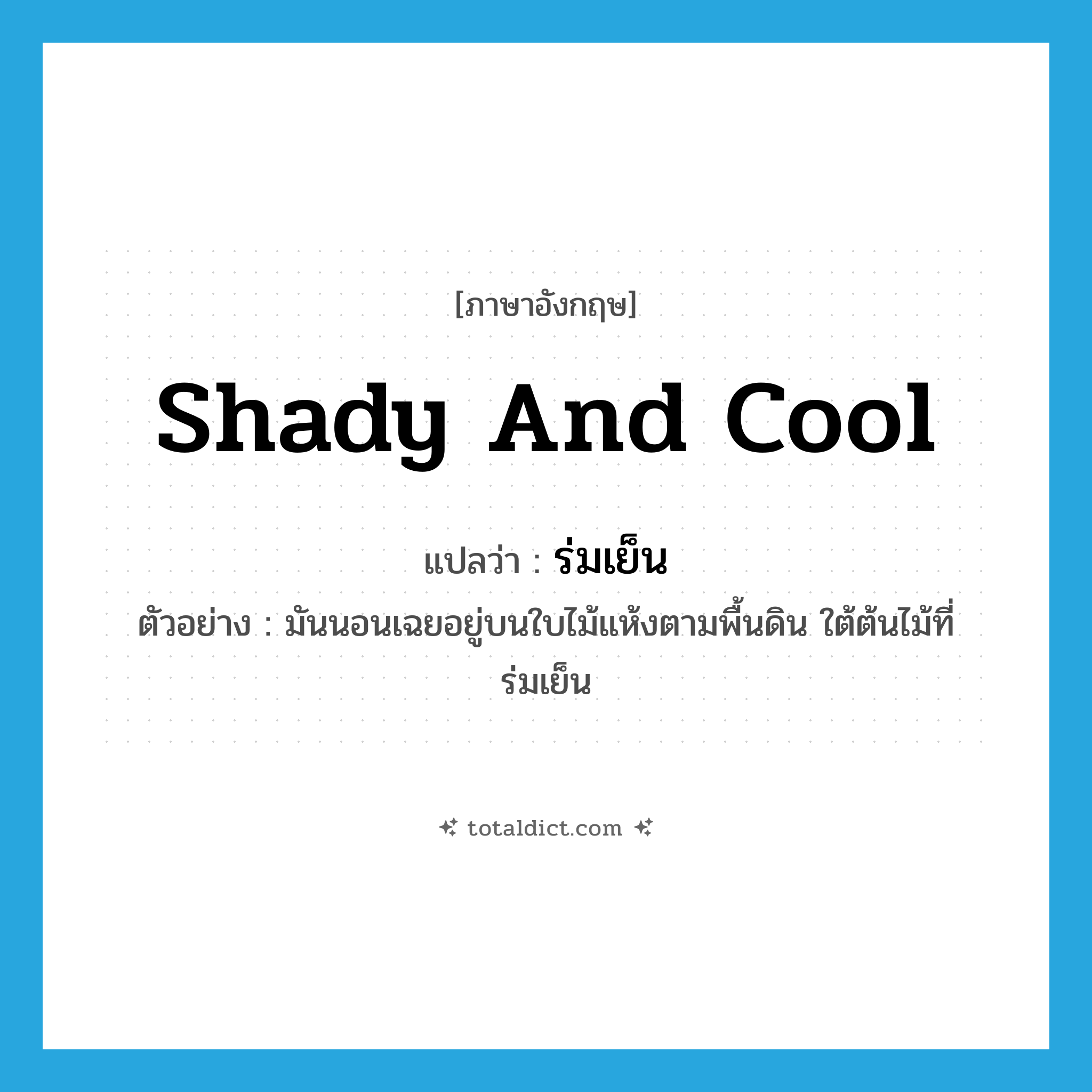 shady and cool แปลว่า?, คำศัพท์ภาษาอังกฤษ shady and cool แปลว่า ร่มเย็น ประเภท ADJ ตัวอย่าง มันนอนเฉยอยู่บนใบไม้แห้งตามพื้นดิน ใต้ต้นไม้ที่ร่มเย็น หมวด ADJ