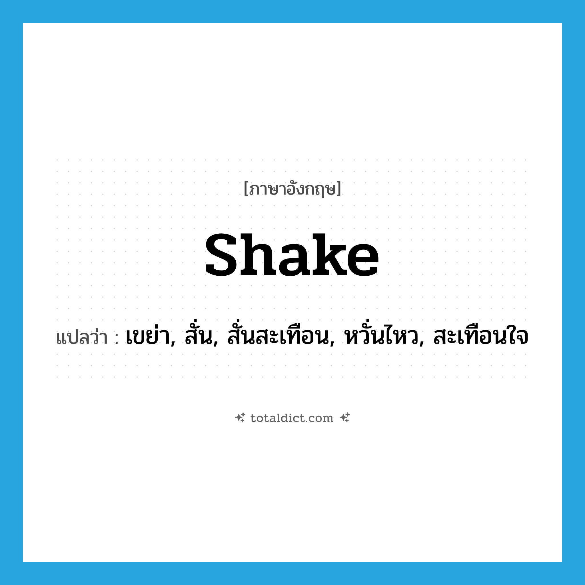 shake แปลว่า?, คำศัพท์ภาษาอังกฤษ shake แปลว่า เขย่า, สั่น, สั่นสะเทือน, หวั่นไหว, สะเทือนใจ ประเภท VI หมวด VI