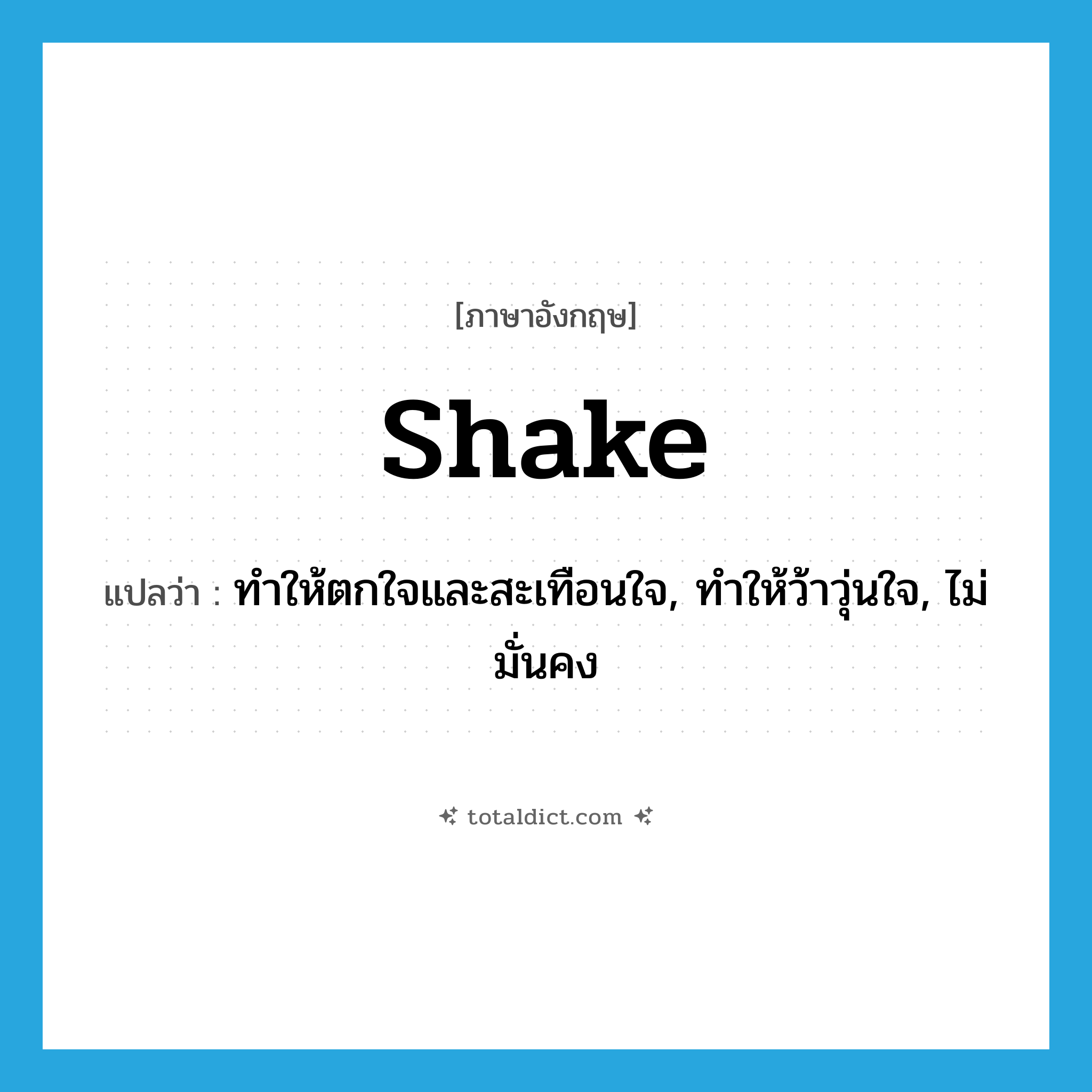 shake แปลว่า?, คำศัพท์ภาษาอังกฤษ shake แปลว่า ทำให้ตกใจและสะเทือนใจ, ทำให้ว้าวุ่นใจ, ไม่มั่นคง ประเภท VT หมวด VT