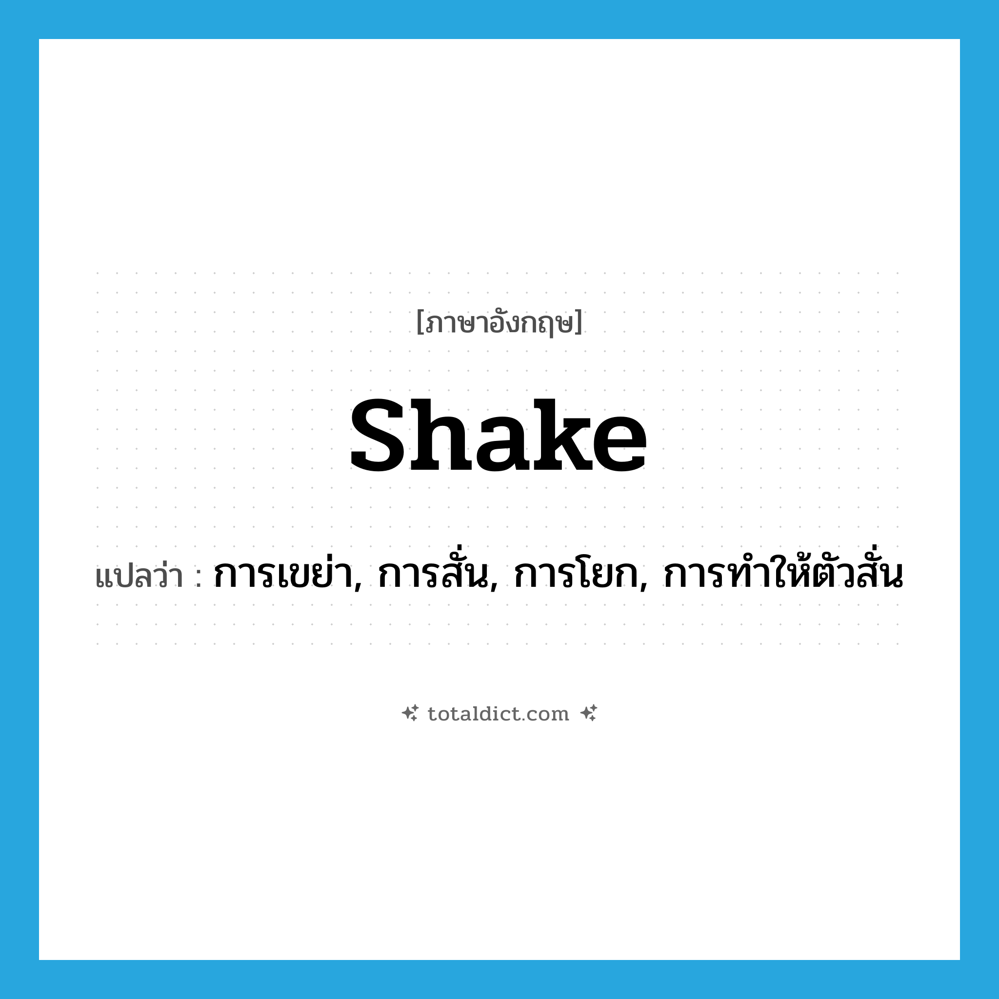 shake แปลว่า?, คำศัพท์ภาษาอังกฤษ shake แปลว่า การเขย่า, การสั่น, การโยก, การทำให้ตัวสั่น ประเภท N หมวด N