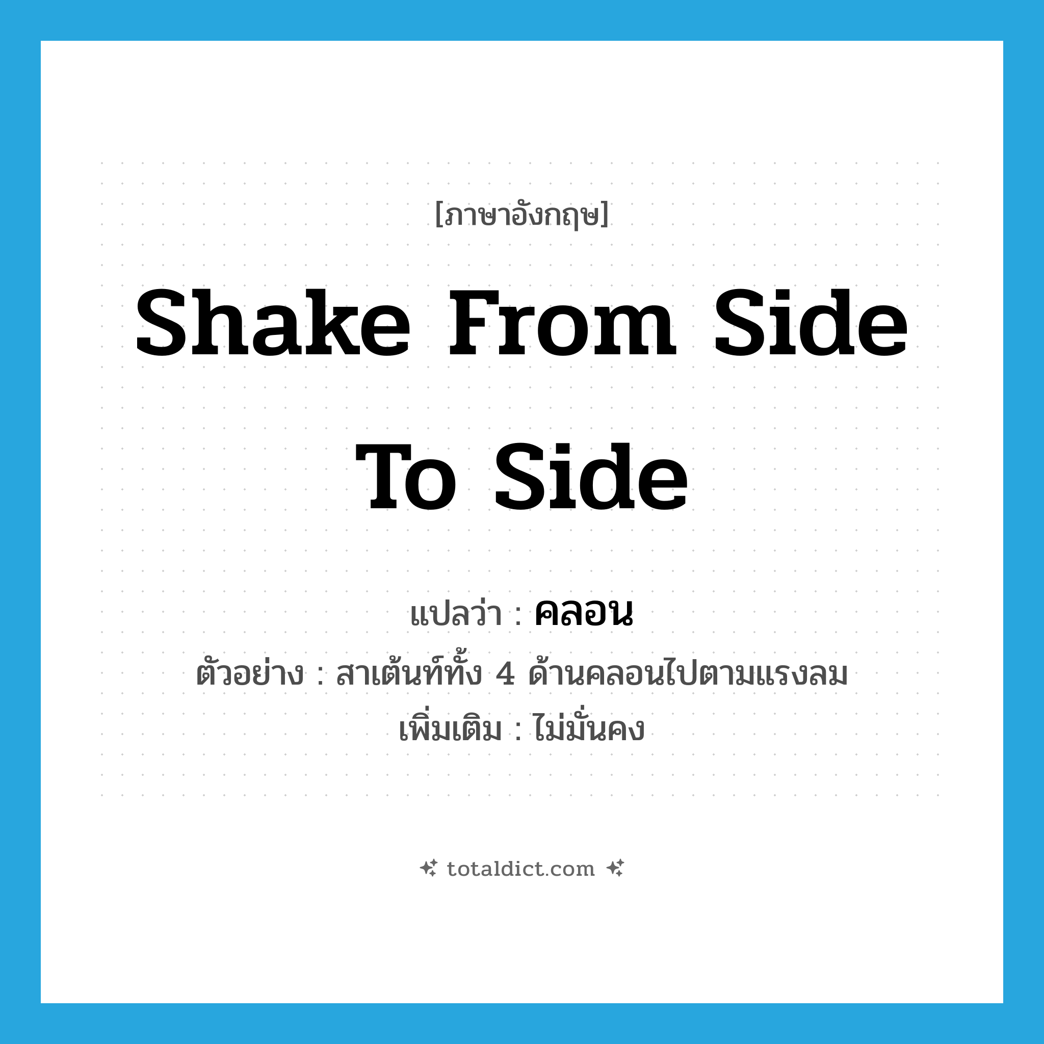 shake from side to side แปลว่า?, คำศัพท์ภาษาอังกฤษ shake from side to side แปลว่า คลอน ประเภท V ตัวอย่าง สาเต้นท์ทั้ง 4 ด้านคลอนไปตามแรงลม เพิ่มเติม ไม่มั่นคง หมวด V