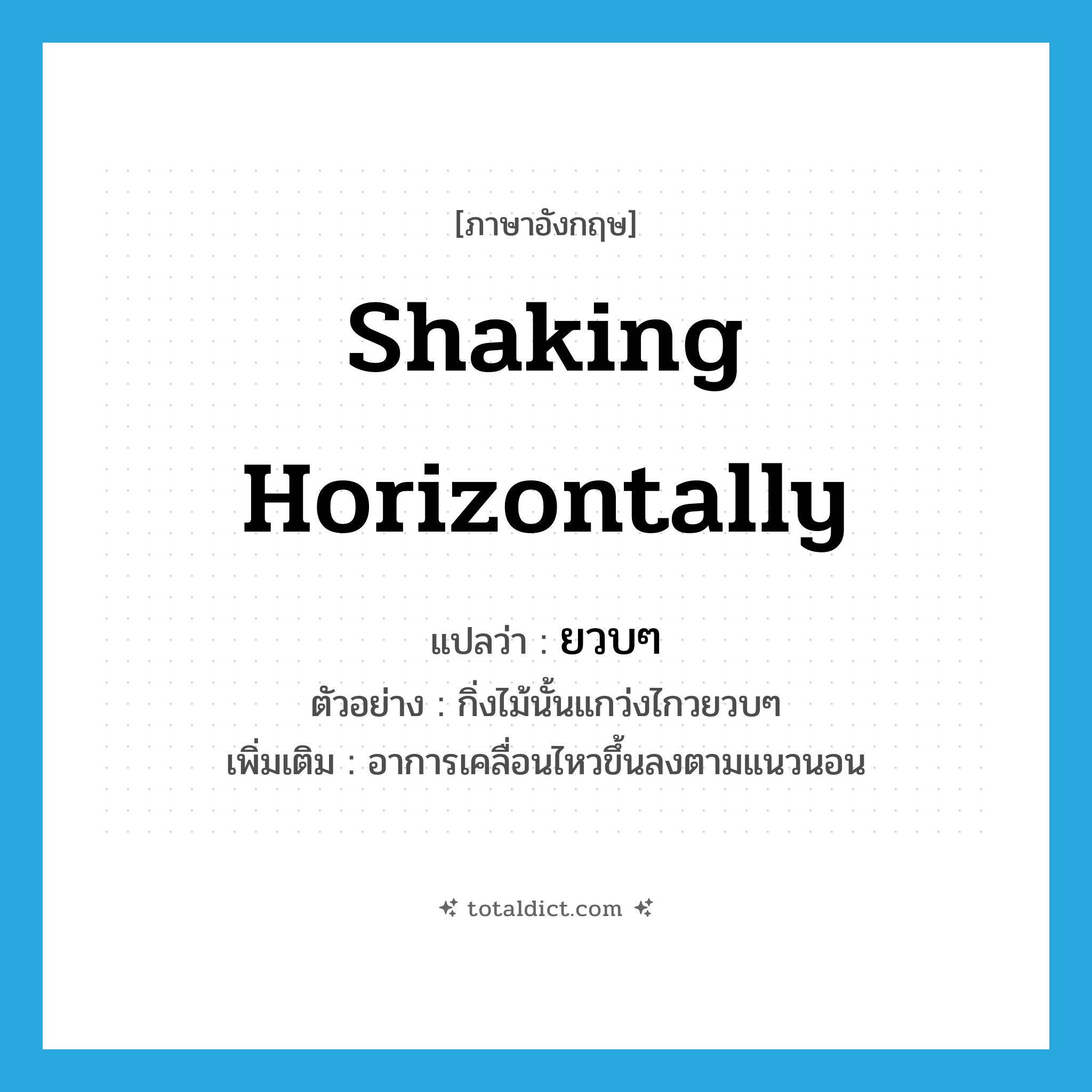 shaking horizontally แปลว่า?, คำศัพท์ภาษาอังกฤษ shaking horizontally แปลว่า ยวบๆ ประเภท ADV ตัวอย่าง กิ่งไม้นั้นแกว่งไกวยวบๆ เพิ่มเติม อาการเคลื่อนไหวขึ้นลงตามแนวนอน หมวด ADV