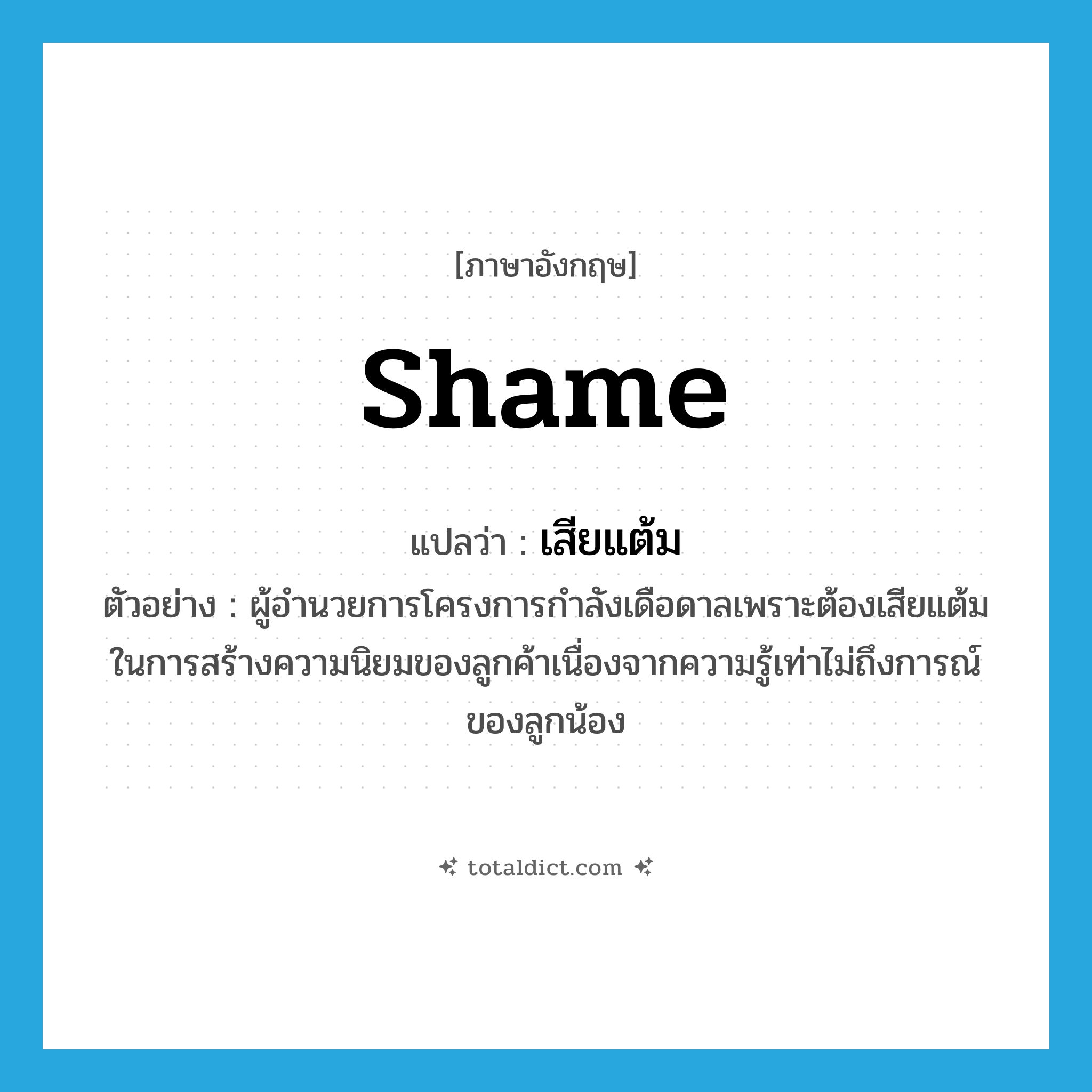 shame แปลว่า?, คำศัพท์ภาษาอังกฤษ shame แปลว่า เสียแต้ม ประเภท V ตัวอย่าง ผู้อำนวยการโครงการกำลังเดือดาลเพราะต้องเสียแต้มในการสร้างความนิยมของลูกค้าเนื่องจากความรู้เท่าไม่ถึงการณ์ของลูกน้อง หมวด V