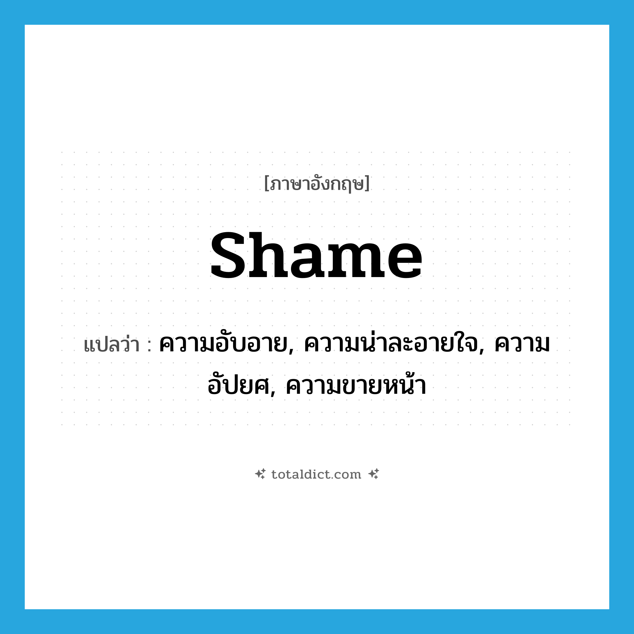 shame แปลว่า?, คำศัพท์ภาษาอังกฤษ shame แปลว่า ความอับอาย, ความน่าละอายใจ, ความอัปยศ, ความขายหน้า ประเภท N หมวด N