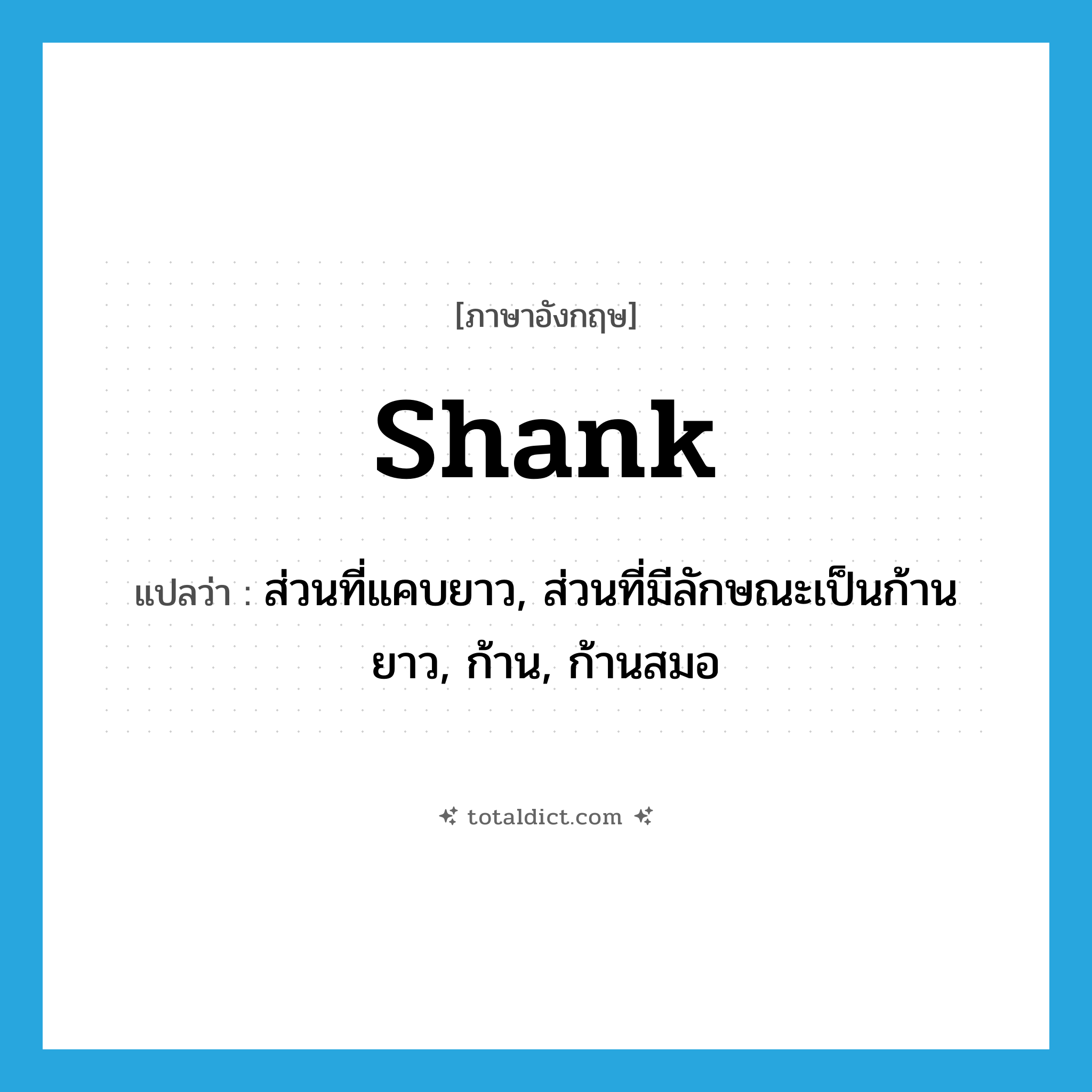 shank แปลว่า?, คำศัพท์ภาษาอังกฤษ shank แปลว่า ส่วนที่แคบยาว, ส่วนที่มีลักษณะเป็นก้านยาว, ก้าน, ก้านสมอ ประเภท N หมวด N