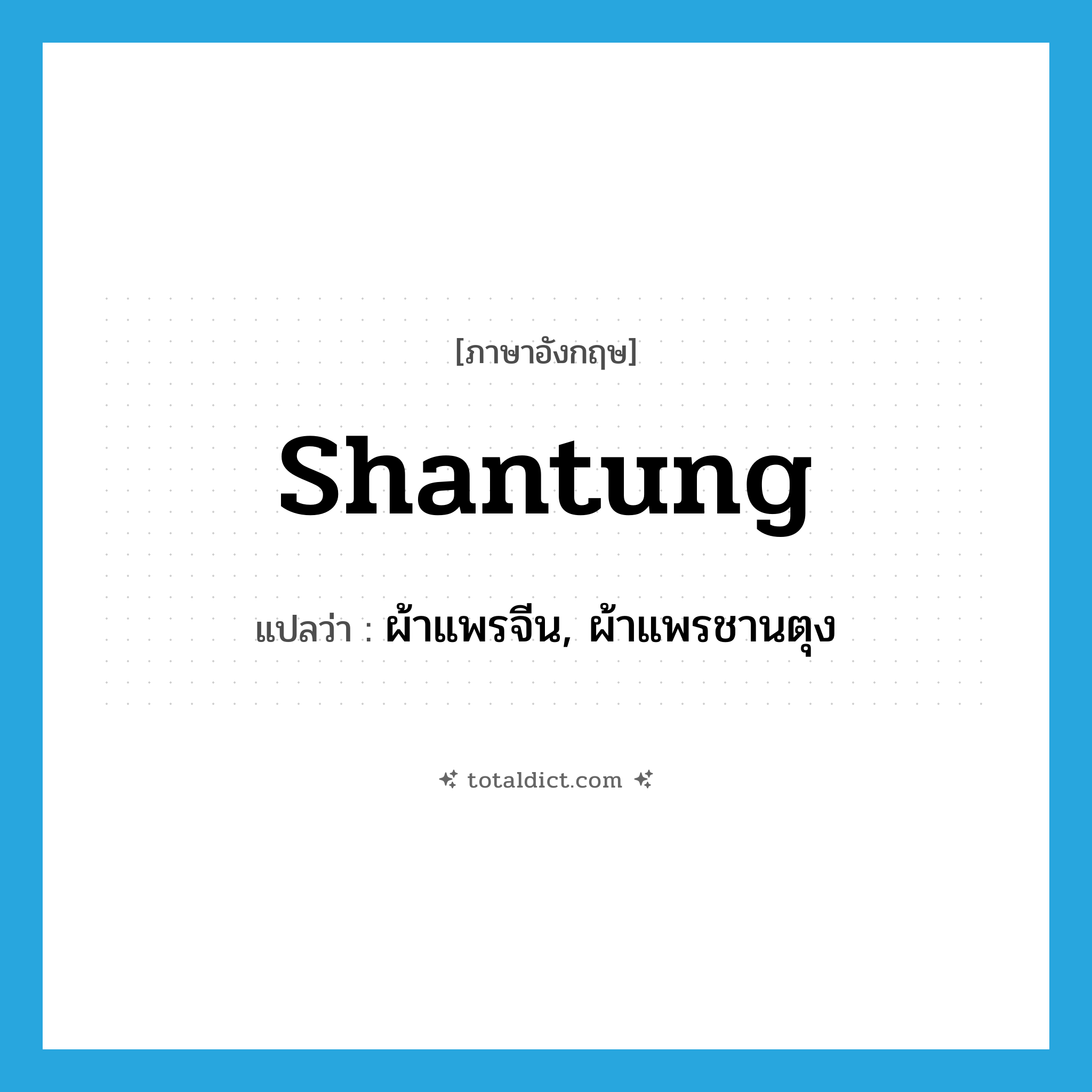 shantung แปลว่า?, คำศัพท์ภาษาอังกฤษ shantung แปลว่า ผ้าแพรจีน, ผ้าแพรชานตุง ประเภท N หมวด N