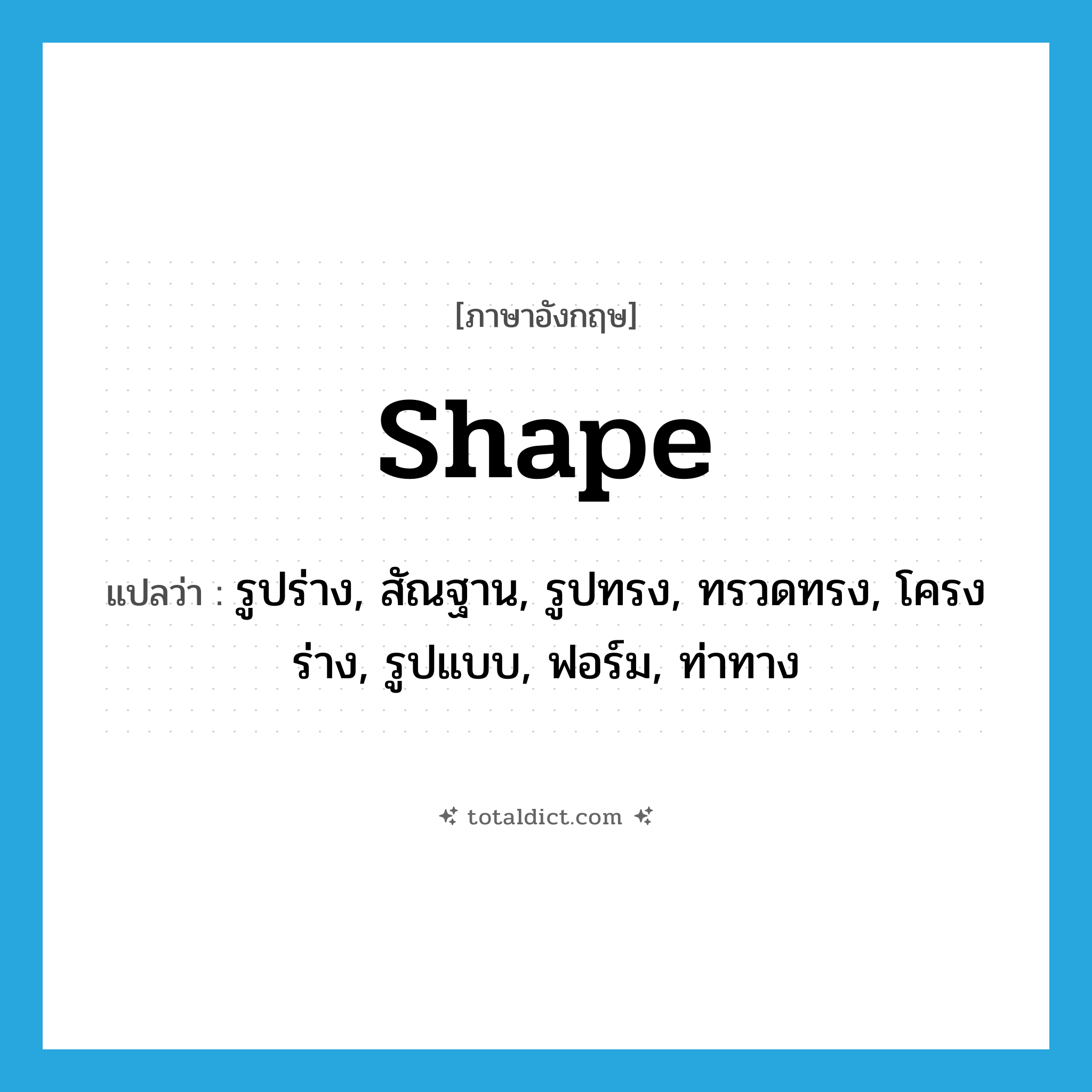 shape แปลว่า?, คำศัพท์ภาษาอังกฤษ shape แปลว่า รูปร่าง, สัณฐาน, รูปทรง, ทรวดทรง, โครงร่าง, รูปแบบ, ฟอร์ม, ท่าทาง ประเภท N หมวด N