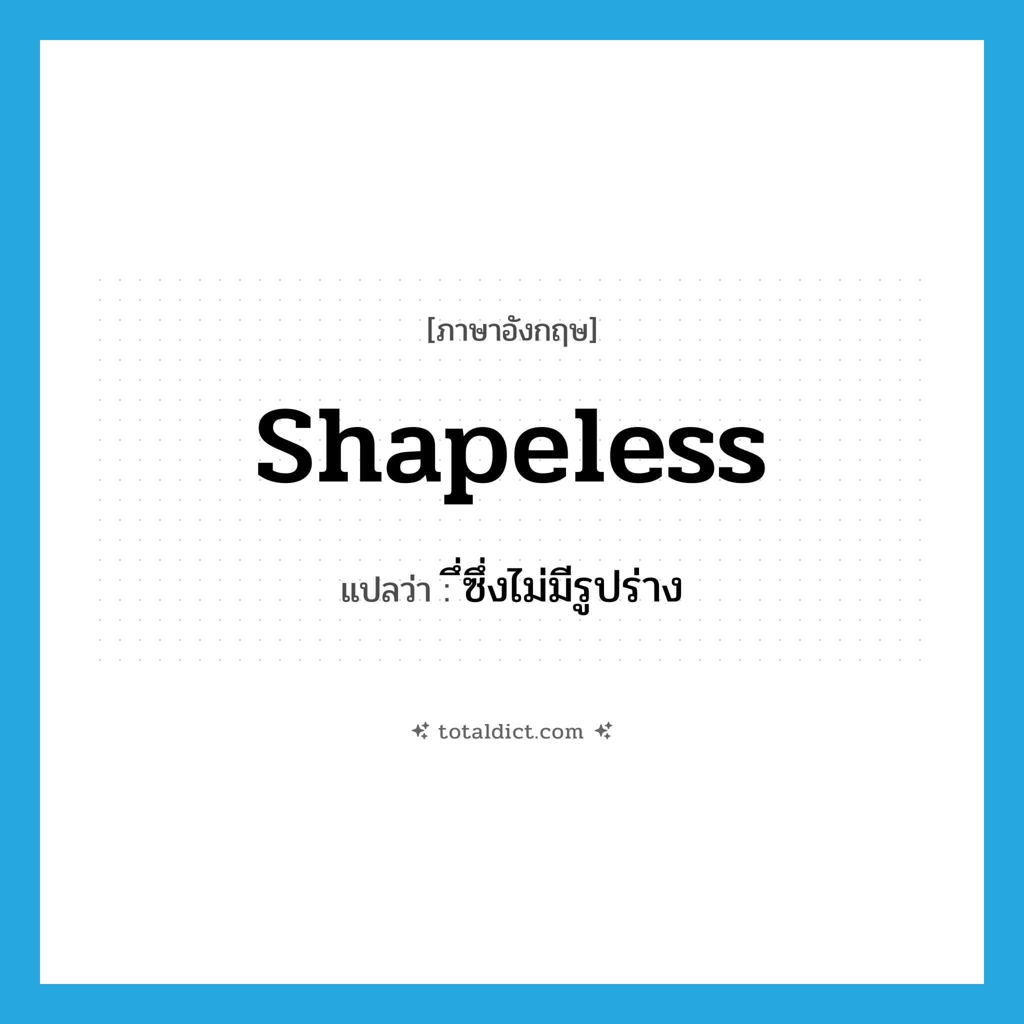 shapeless แปลว่า?, คำศัพท์ภาษาอังกฤษ shapeless แปลว่า ึ่ซึ่งไม่มีรูปร่าง ประเภท ADJ หมวด ADJ