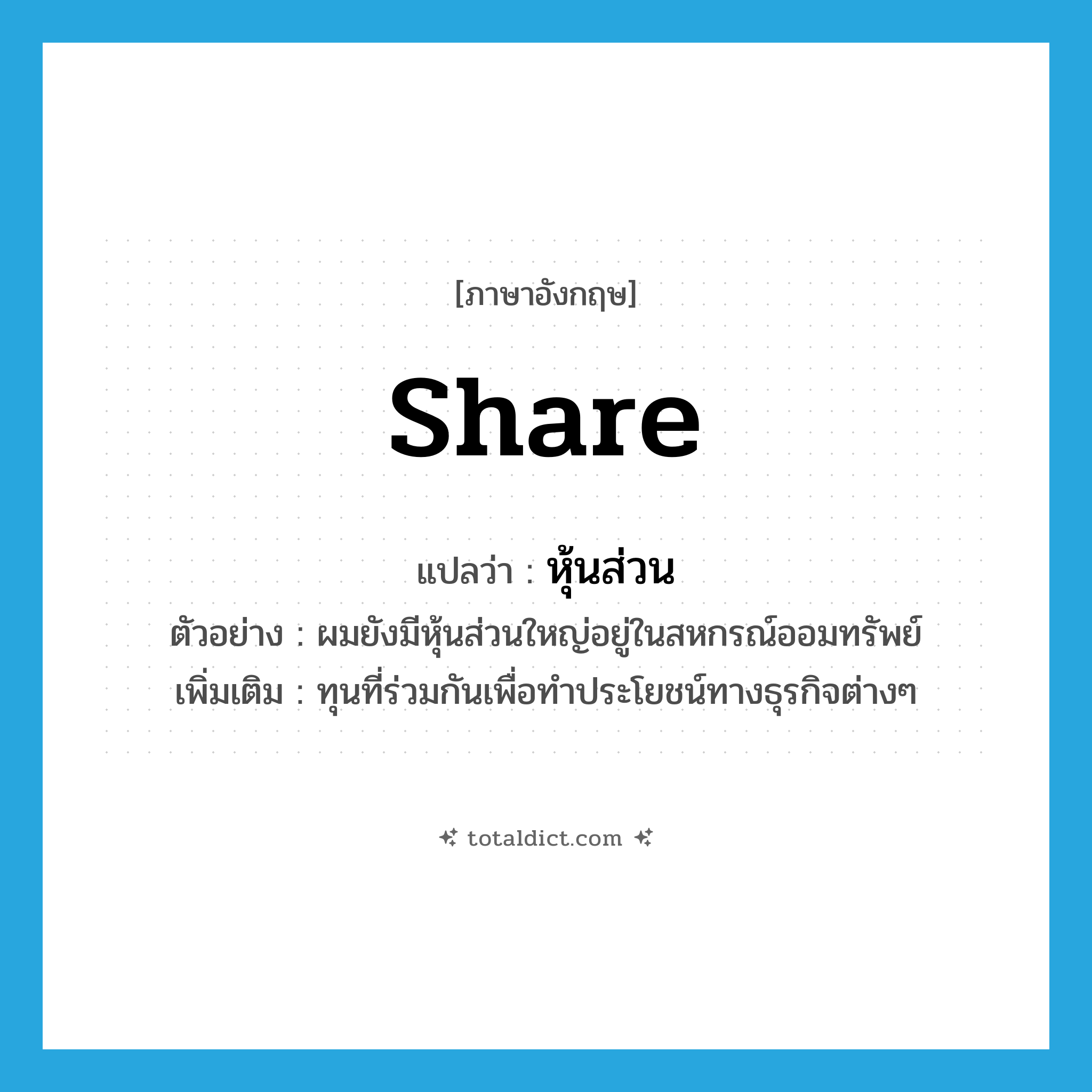 share แปลว่า?, คำศัพท์ภาษาอังกฤษ share แปลว่า หุ้นส่วน ประเภท N ตัวอย่าง ผมยังมีหุ้นส่วนใหญ่อยู่ในสหกรณ์ออมทรัพย์ เพิ่มเติม ทุนที่ร่วมกันเพื่อทำประโยชน์ทางธุรกิจต่างๆ หมวด N