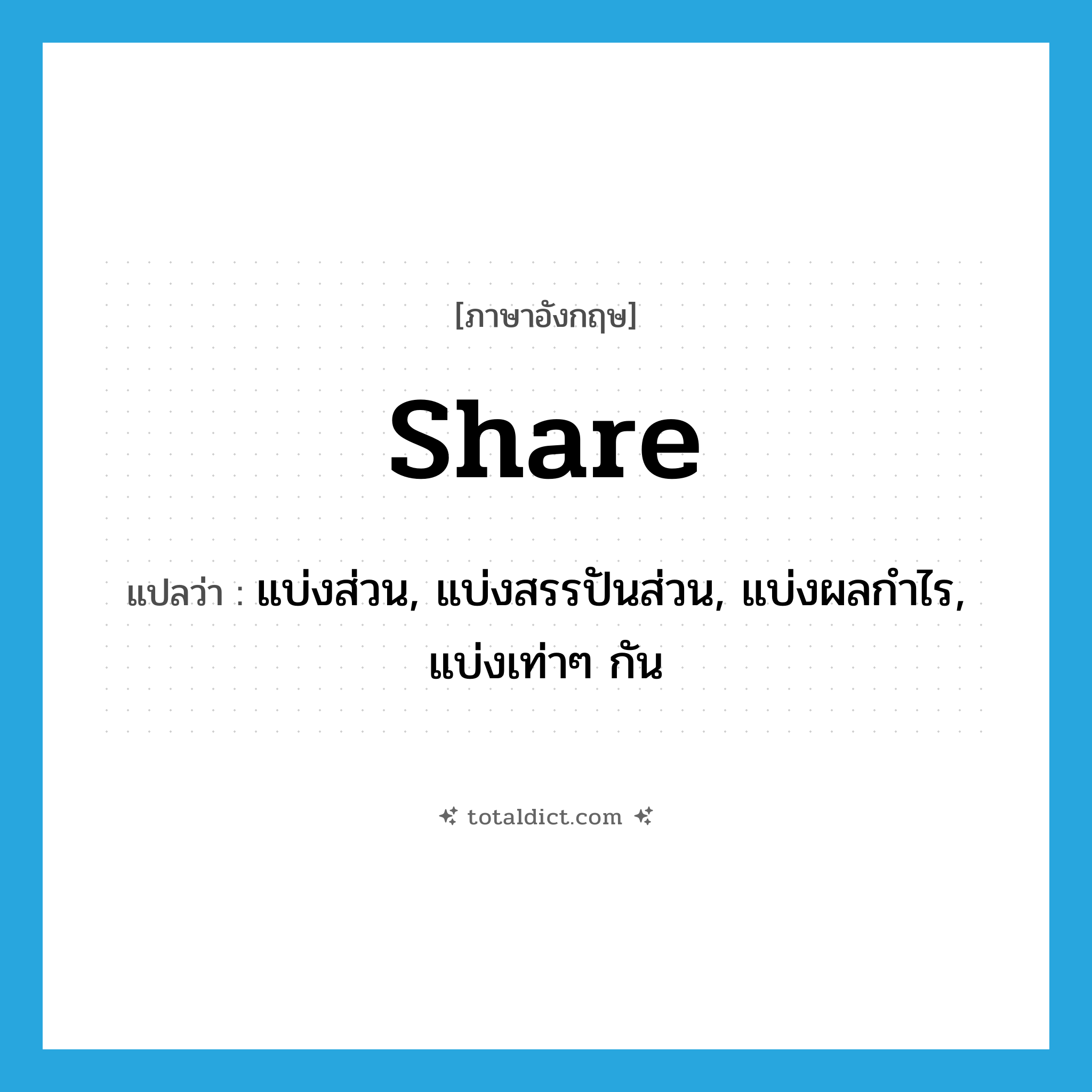 share แปลว่า?, คำศัพท์ภาษาอังกฤษ share แปลว่า แบ่งส่วน, แบ่งสรรปันส่วน, แบ่งผลกำไร, แบ่งเท่าๆ กัน ประเภท VT หมวด VT