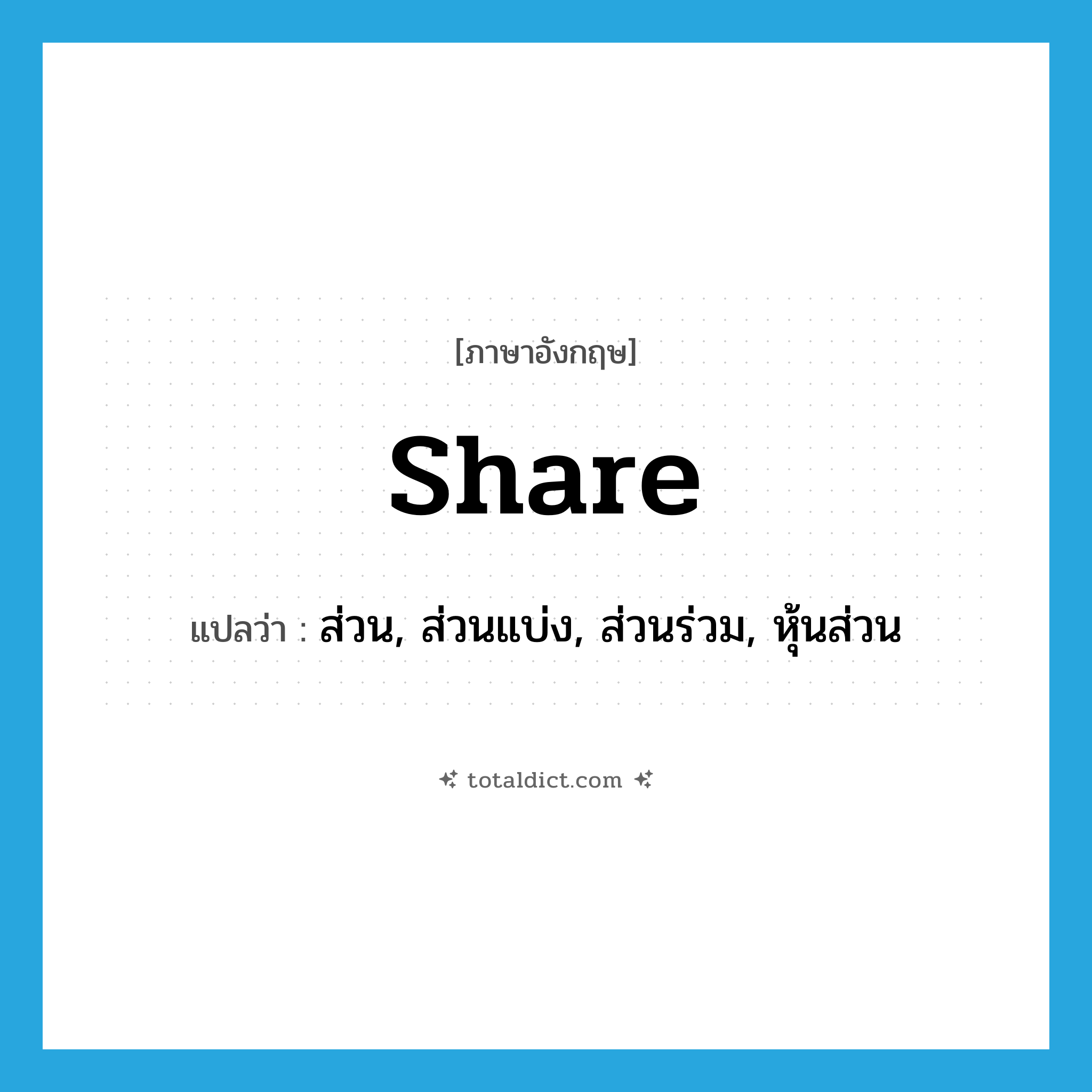 share แปลว่า?, คำศัพท์ภาษาอังกฤษ share แปลว่า ส่วน, ส่วนแบ่ง, ส่วนร่วม, หุ้นส่วน ประเภท N หมวด N