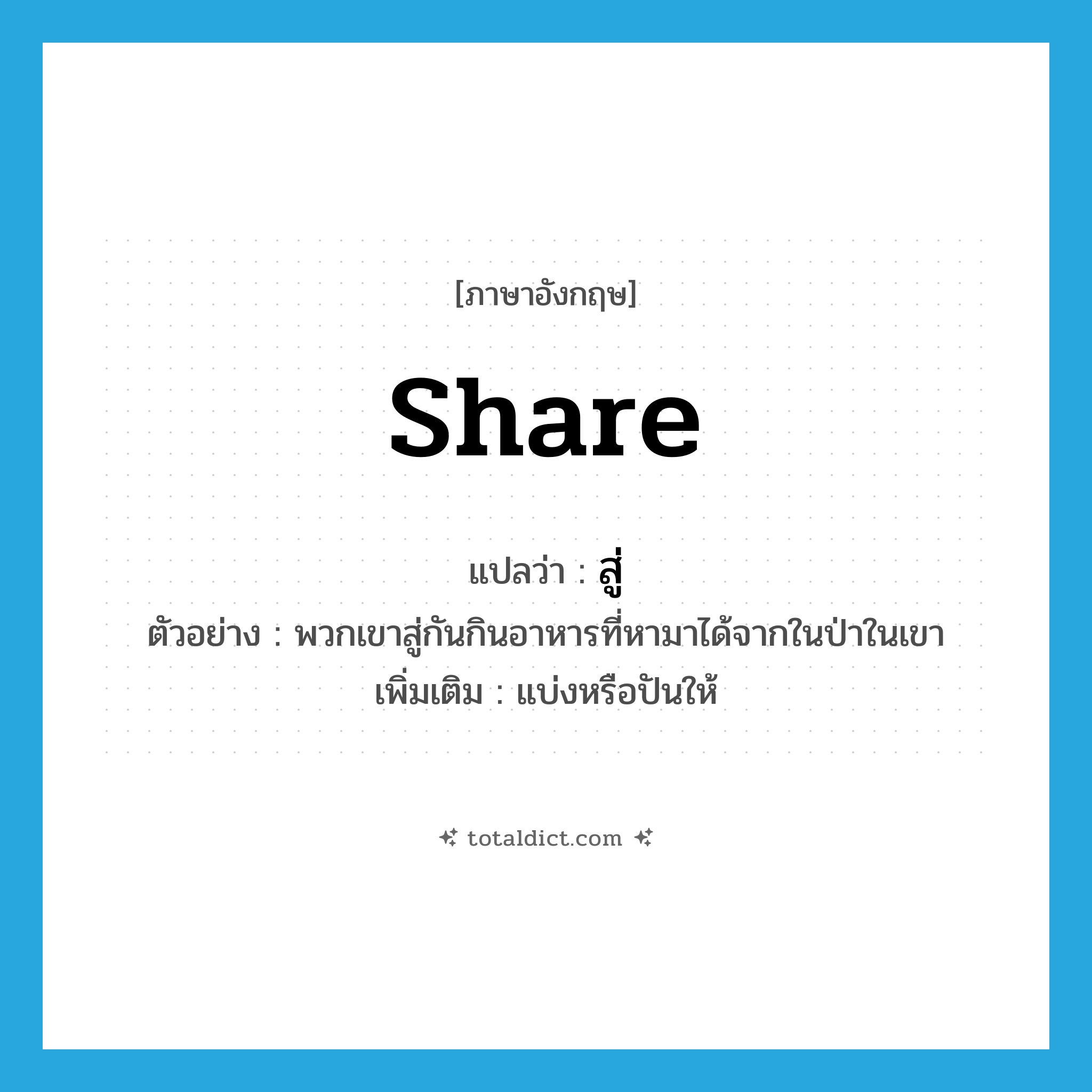 share แปลว่า?, คำศัพท์ภาษาอังกฤษ share แปลว่า สู่ ประเภท V ตัวอย่าง พวกเขาสู่กันกินอาหารที่หามาได้จากในป่าในเขา เพิ่มเติม แบ่งหรือปันให้ หมวด V