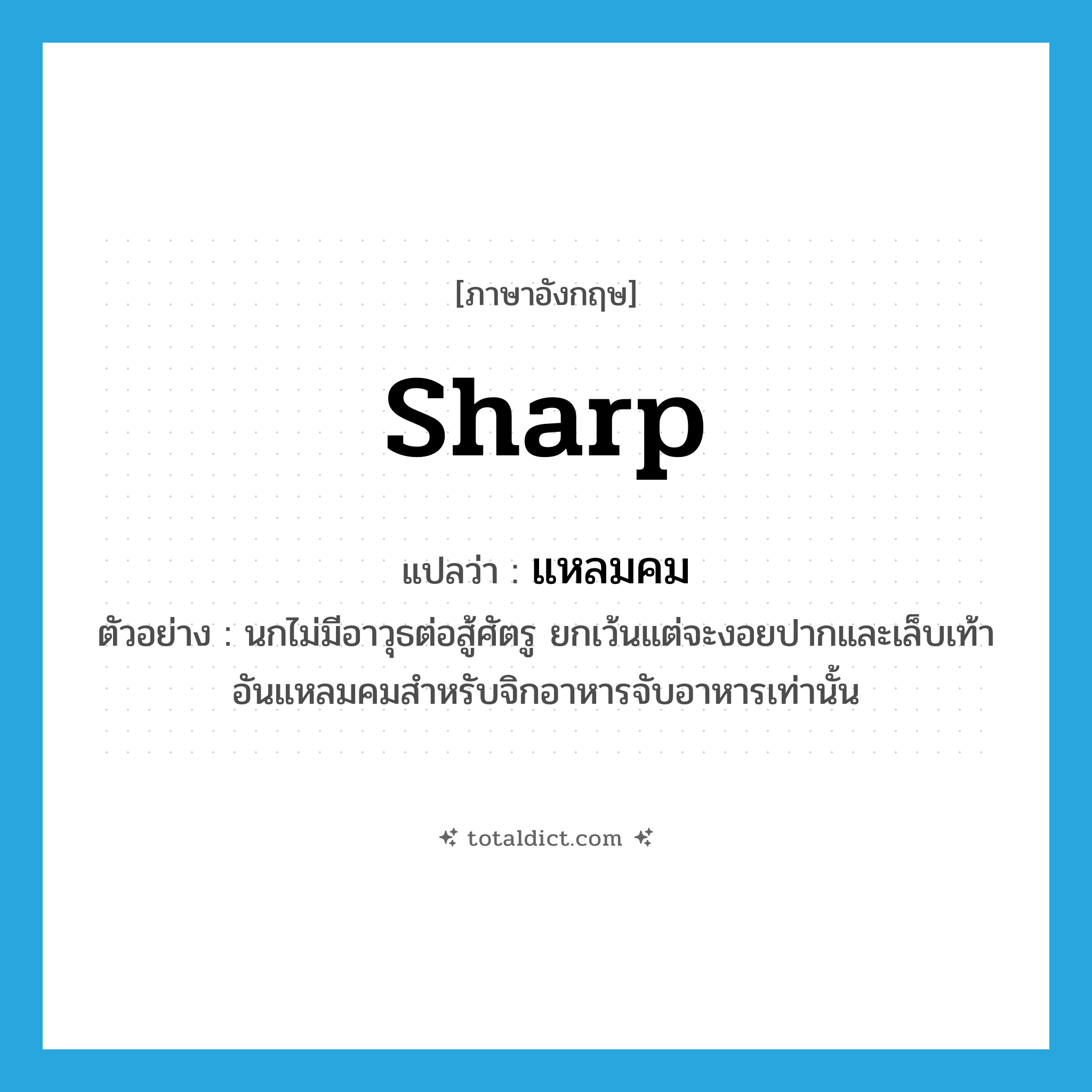 sharp แปลว่า?, คำศัพท์ภาษาอังกฤษ sharp แปลว่า แหลมคม ประเภท ADJ ตัวอย่าง นกไม่มีอาวุธต่อสู้ศัตรู ยกเว้นแต่จะงอยปากและเล็บเท้าอันแหลมคมสำหรับจิกอาหารจับอาหารเท่านั้น หมวด ADJ