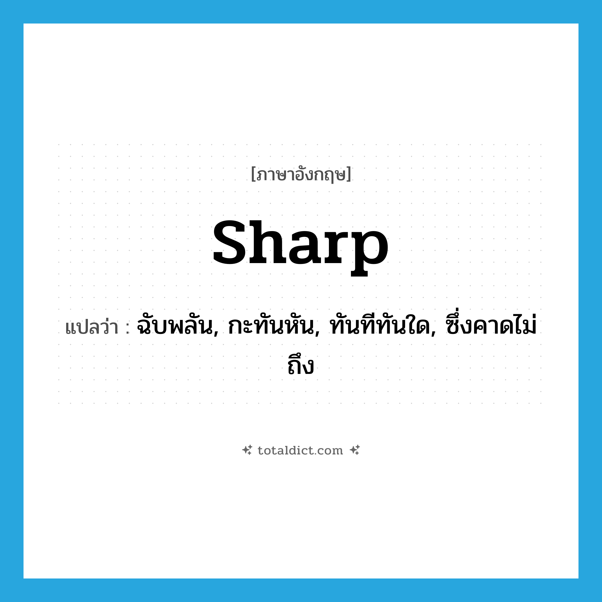 sharp แปลว่า?, คำศัพท์ภาษาอังกฤษ sharp แปลว่า ฉับพลัน, กะทันหัน, ทันทีทันใด, ซึ่งคาดไม่ถึง ประเภท ADJ หมวด ADJ