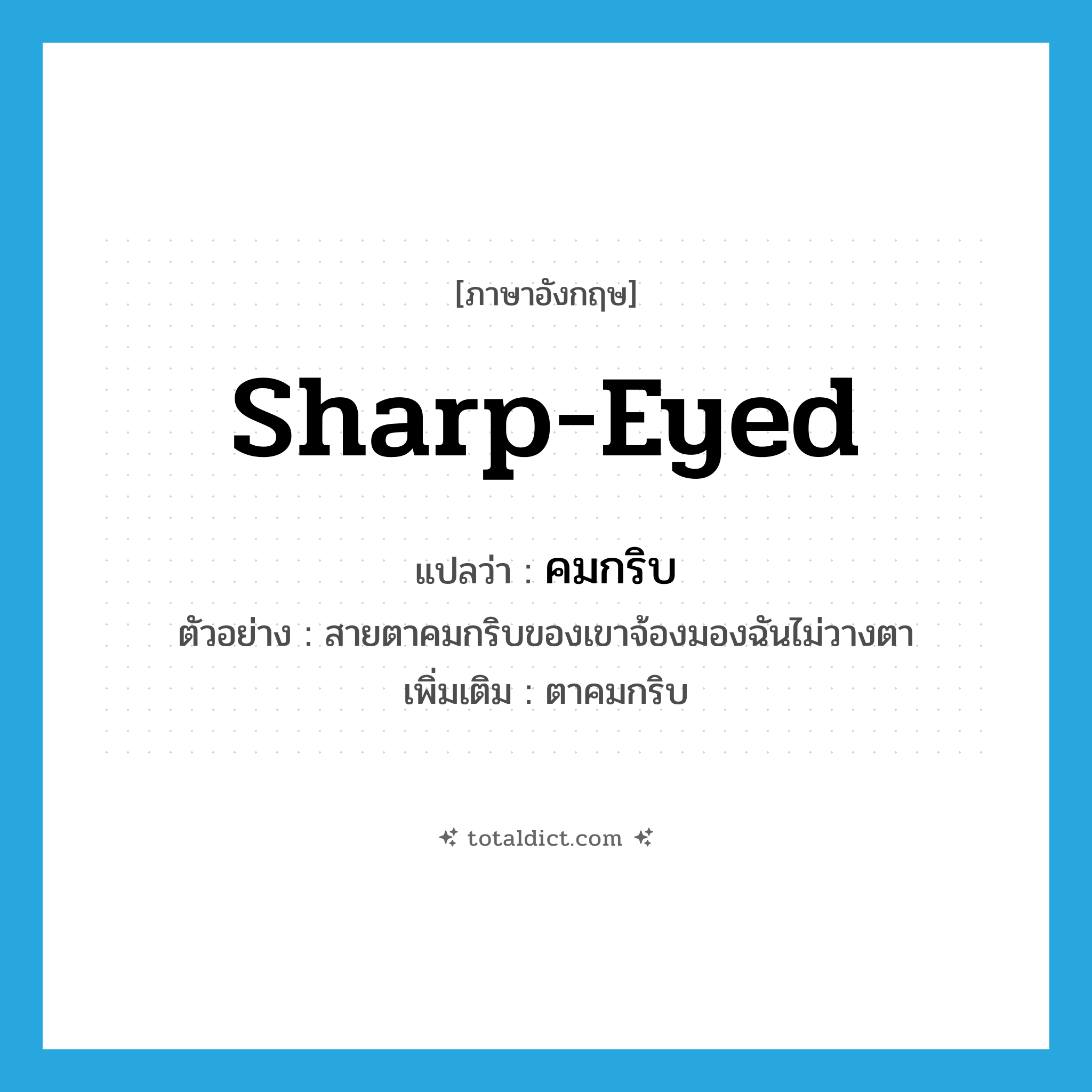 sharp-eyed แปลว่า?, คำศัพท์ภาษาอังกฤษ sharp-eyed แปลว่า คมกริบ ประเภท ADJ ตัวอย่าง สายตาคมกริบของเขาจ้องมองฉันไม่วางตา เพิ่มเติม ตาคมกริบ หมวด ADJ