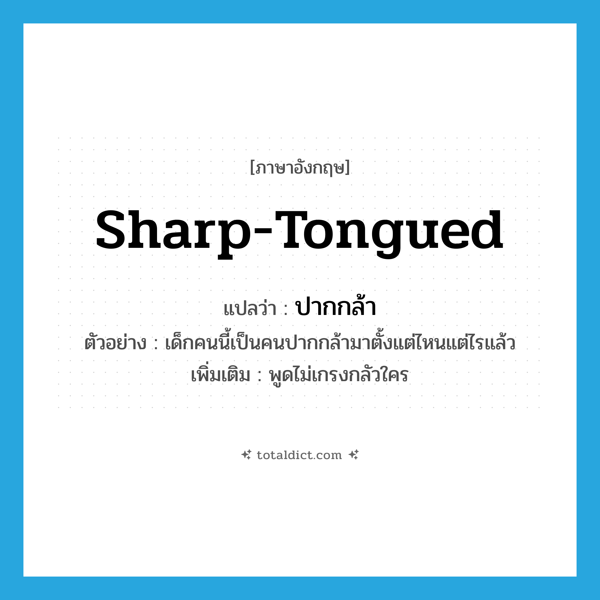 sharp-tongued แปลว่า?, คำศัพท์ภาษาอังกฤษ sharp-tongued แปลว่า ปากกล้า ประเภท ADJ ตัวอย่าง เด็กคนนี้เป็นคนปากกล้ามาตั้งแต่ไหนแต่ไรแล้ว เพิ่มเติม พูดไม่เกรงกลัวใคร หมวด ADJ