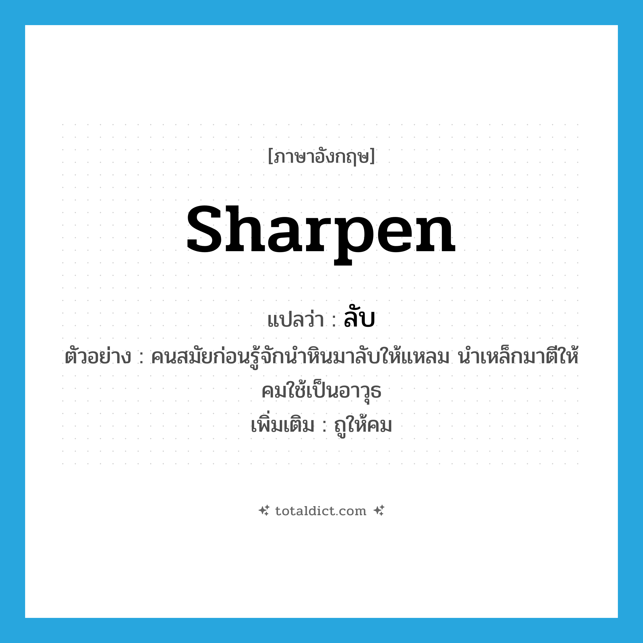 sharpen แปลว่า?, คำศัพท์ภาษาอังกฤษ sharpen แปลว่า ลับ ประเภท V ตัวอย่าง คนสมัยก่อนรู้จักนำหินมาลับให้แหลม นำเหล็กมาตีให้คมใช้เป็นอาวุธ เพิ่มเติม ถูให้คม หมวด V