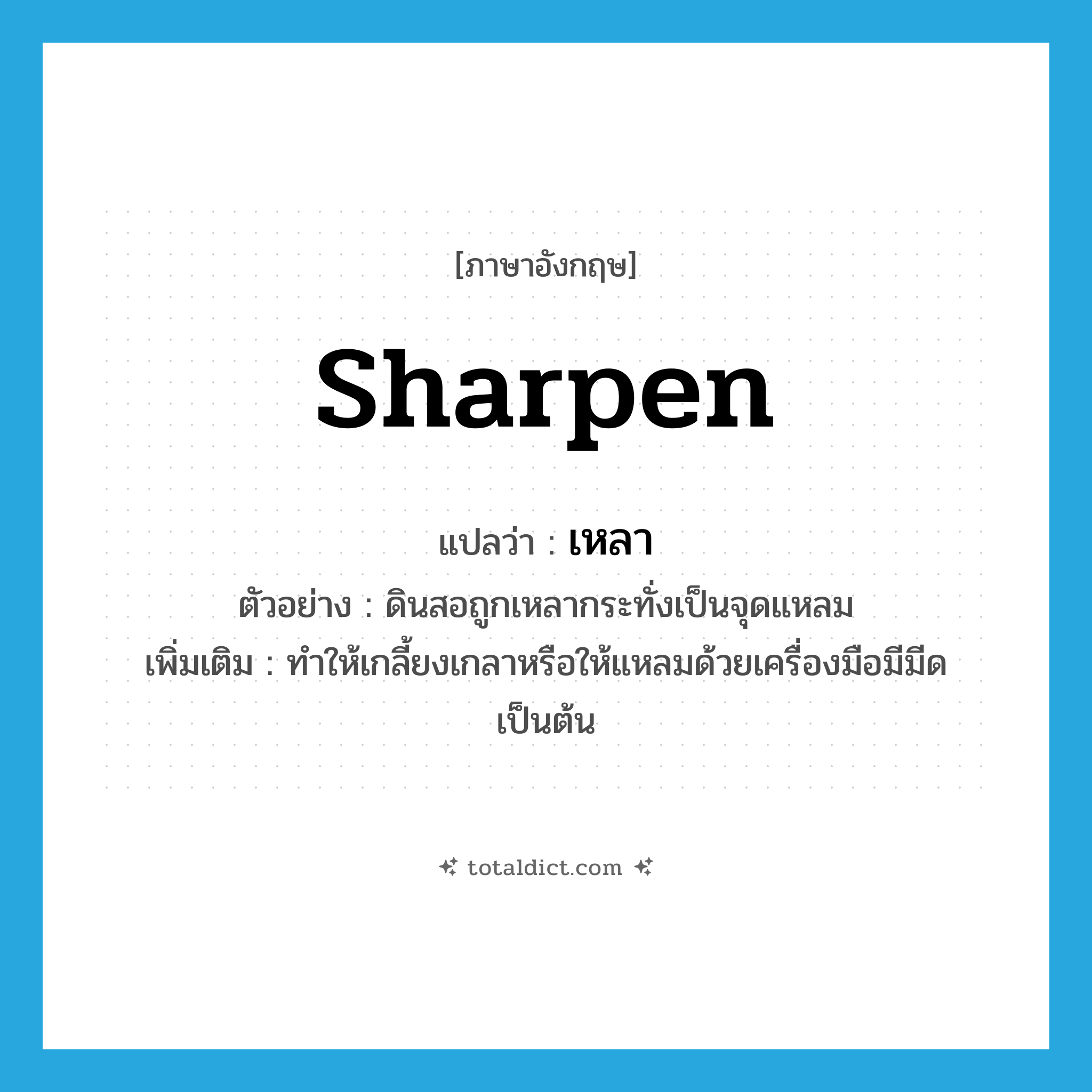 sharpen แปลว่า?, คำศัพท์ภาษาอังกฤษ sharpen แปลว่า เหลา ประเภท V ตัวอย่าง ดินสอถูกเหลากระทั่งเป็นจุดแหลม เพิ่มเติม ทำให้เกลี้ยงเกลาหรือให้แหลมด้วยเครื่องมือมีมีดเป็นต้น หมวด V