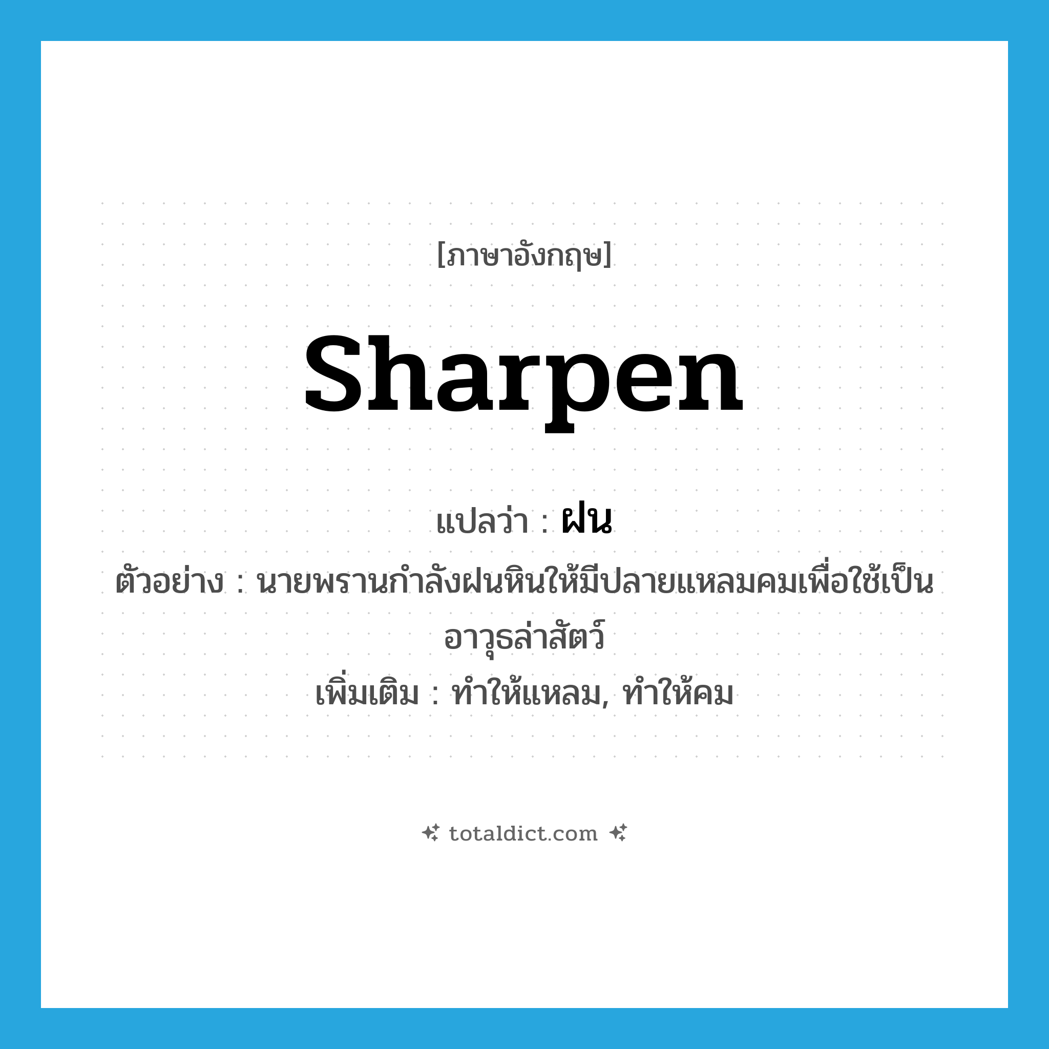 sharpen แปลว่า?, คำศัพท์ภาษาอังกฤษ sharpen แปลว่า ฝน ประเภท V ตัวอย่าง นายพรานกำลังฝนหินให้มีปลายแหลมคมเพื่อใช้เป็นอาวุธล่าสัตว์ เพิ่มเติม ทำให้แหลม, ทำให้คม หมวด V