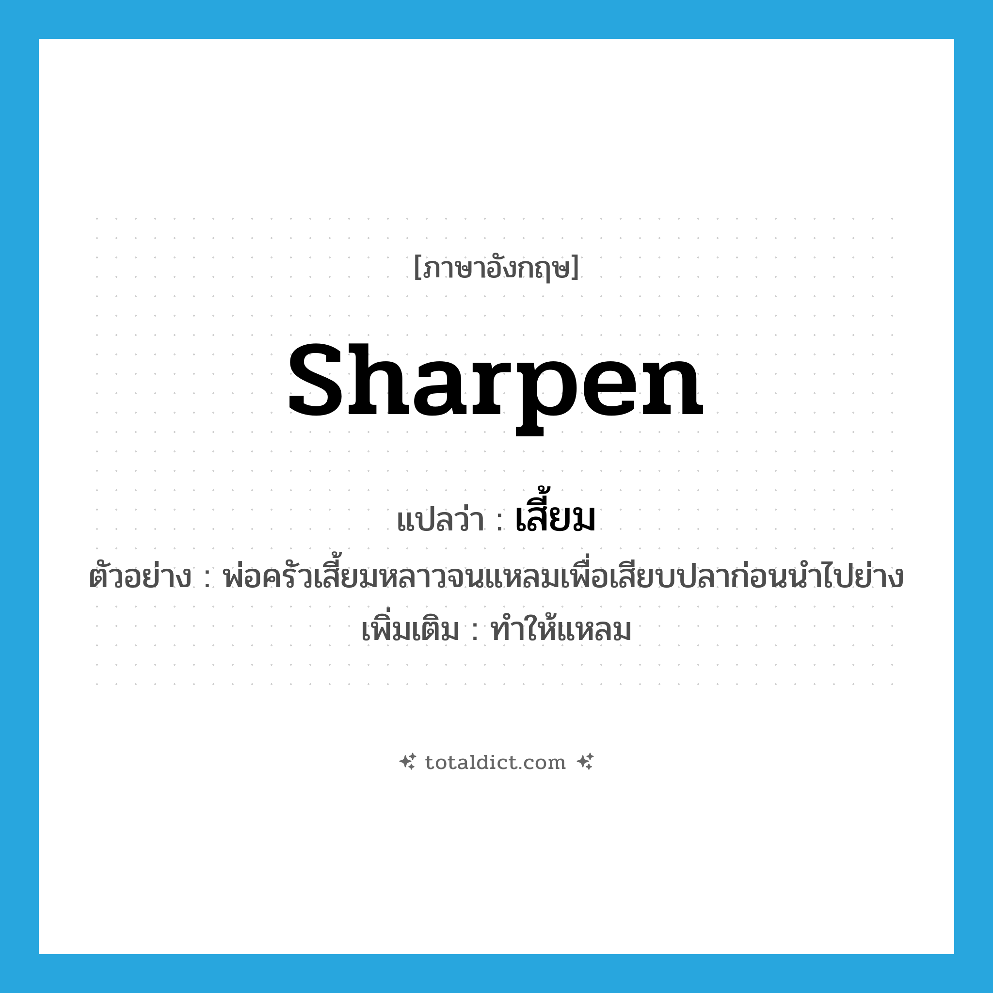 sharpen แปลว่า?, คำศัพท์ภาษาอังกฤษ sharpen แปลว่า เสี้ยม ประเภท V ตัวอย่าง พ่อครัวเสี้ยมหลาวจนแหลมเพื่อเสียบปลาก่อนนำไปย่าง เพิ่มเติม ทำให้แหลม หมวด V