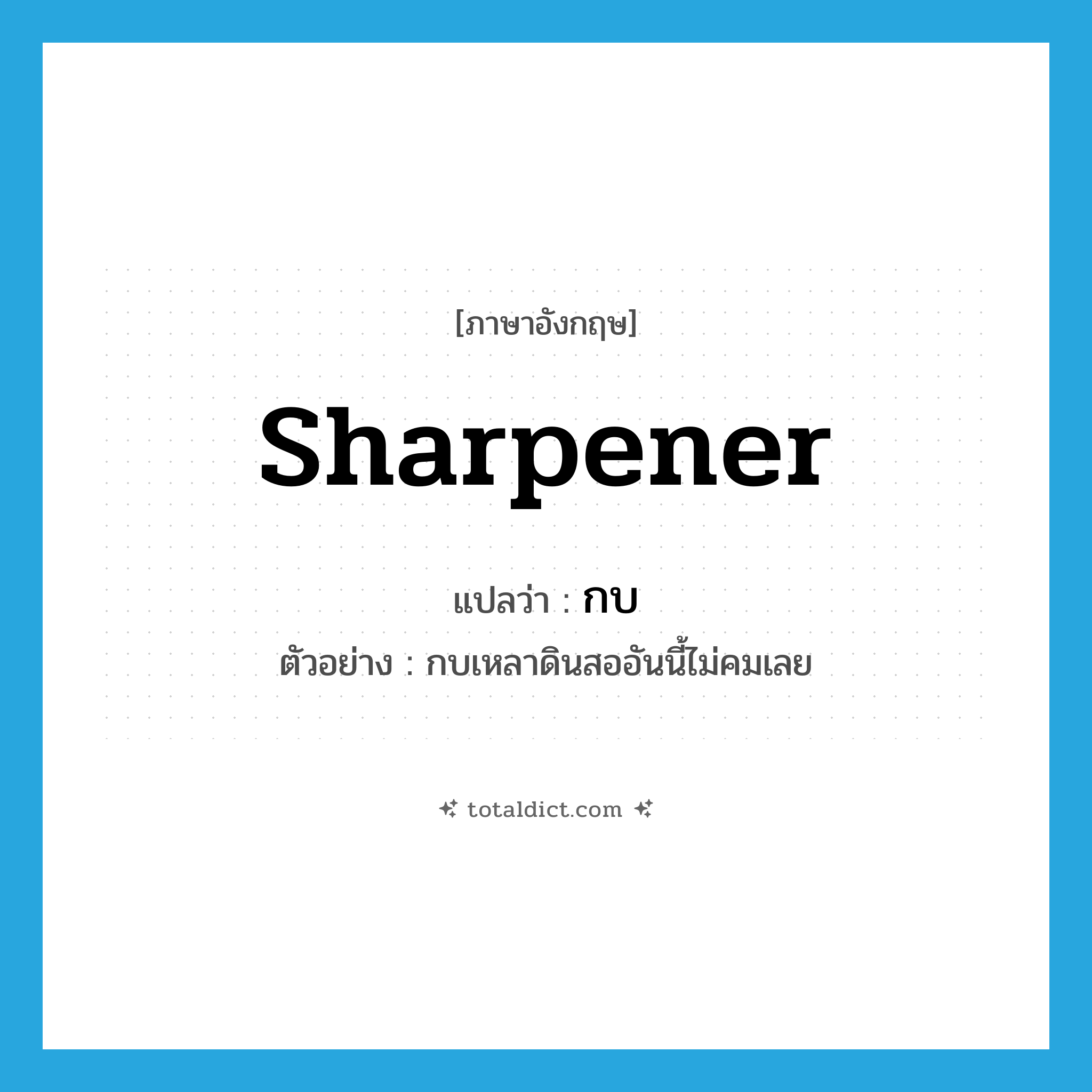 sharpener แปลว่า?, คำศัพท์ภาษาอังกฤษ sharpener แปลว่า กบ ประเภท N ตัวอย่าง กบเหลาดินสออันนี้ไม่คมเลย หมวด N