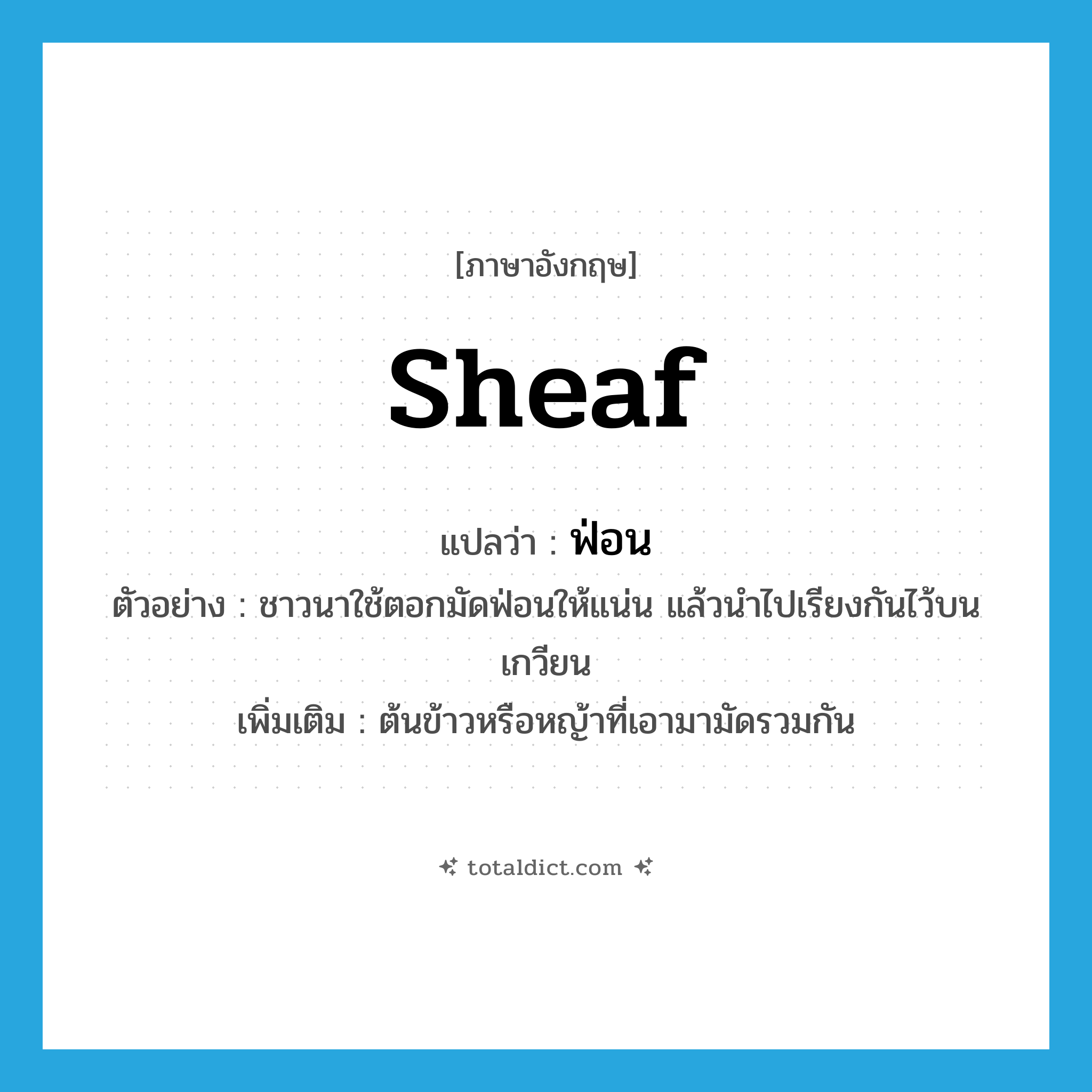 sheaf แปลว่า?, คำศัพท์ภาษาอังกฤษ sheaf แปลว่า ฟ่อน ประเภท N ตัวอย่าง ชาวนาใช้ตอกมัดฟ่อนให้แน่น แล้วนำไปเรียงกันไว้บนเกวียน เพิ่มเติม ต้นข้าวหรือหญ้าที่เอามามัดรวมกัน หมวด N