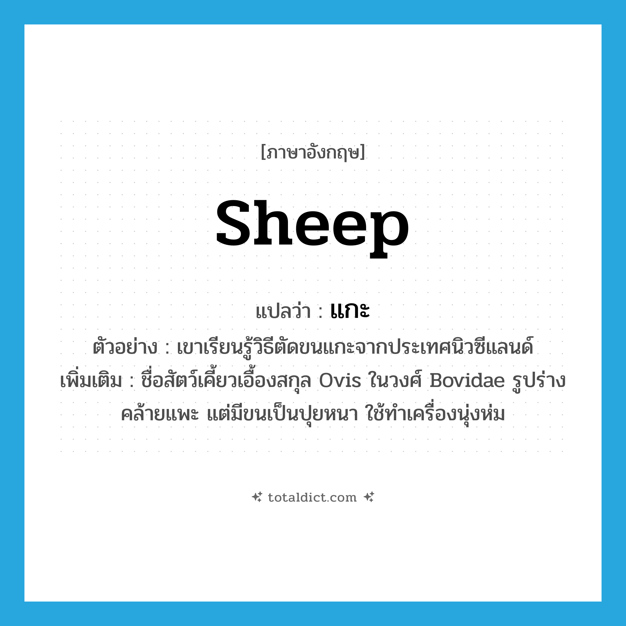 sheep แปลว่า?, คำศัพท์ภาษาอังกฤษ sheep แปลว่า แกะ ประเภท N ตัวอย่าง เขาเรียนรู้วิธีตัดขนแกะจากประเทศนิวซีแลนด์ เพิ่มเติม ชื่อสัตว์เคี้ยวเอื้องสกุล Ovis ในวงศ์ Bovidae รูปร่างคล้ายแพะ แต่มีขนเป็นปุยหนา ใช้ทำเครื่องนุ่งห่ม หมวด N