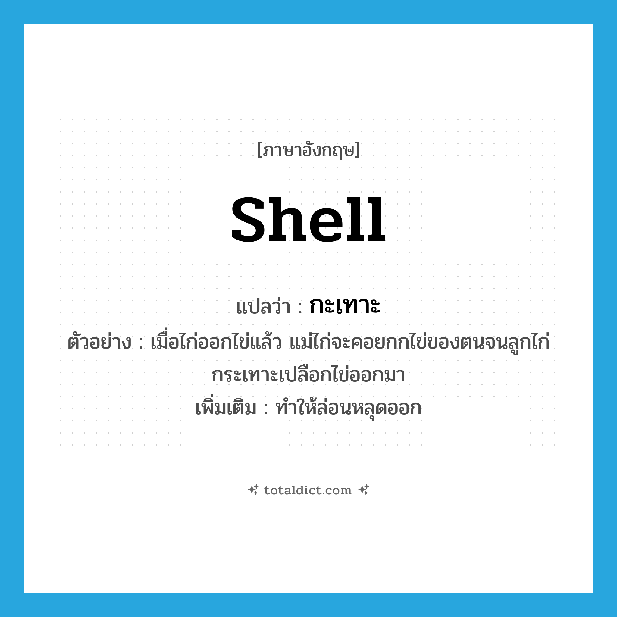 shell แปลว่า?, คำศัพท์ภาษาอังกฤษ shell แปลว่า กะเทาะ ประเภท V ตัวอย่าง เมื่อไก่ออกไข่แล้ว แม่ไก่จะคอยกกไข่ของตนจนลูกไก่กระเทาะเปลือกไข่ออกมา เพิ่มเติม ทำให้ล่อนหลุดออก หมวด V