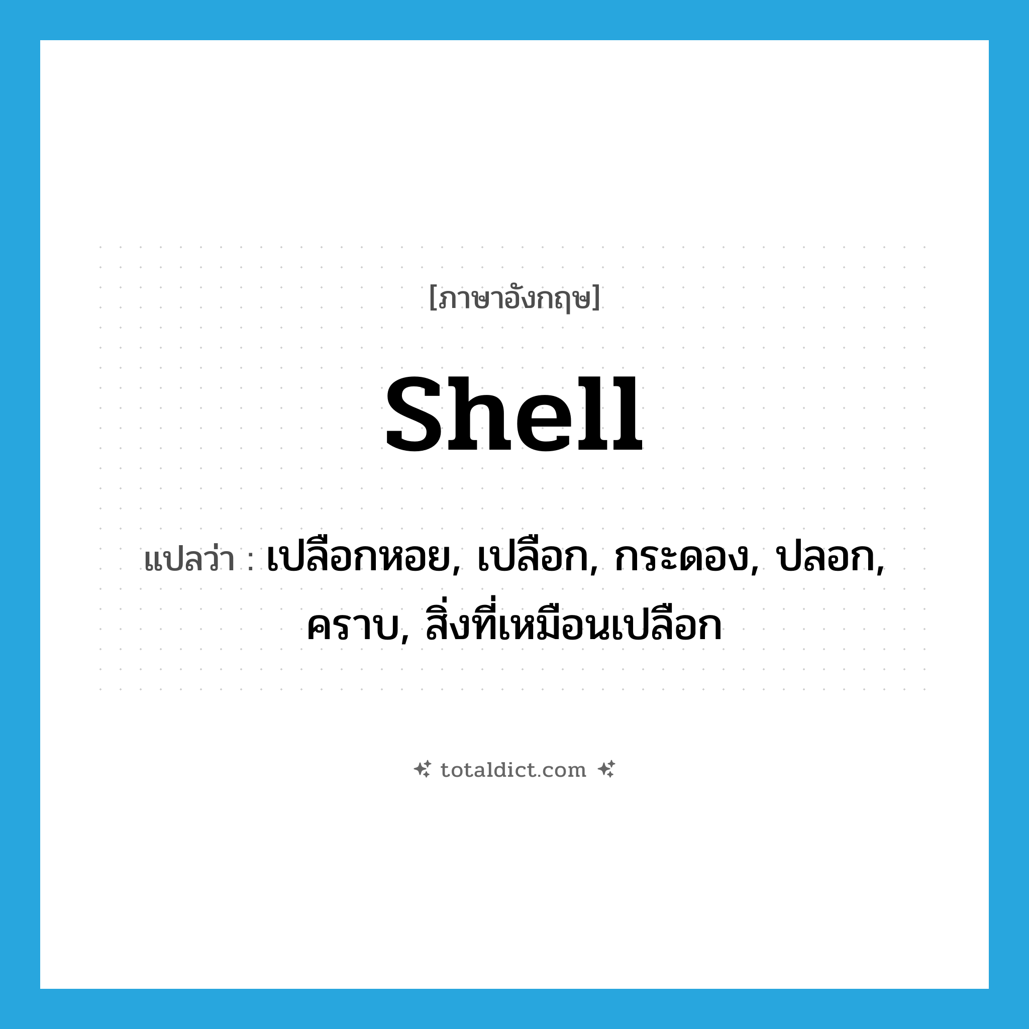 shell แปลว่า?, คำศัพท์ภาษาอังกฤษ shell แปลว่า เปลือกหอย, เปลือก, กระดอง, ปลอก, คราบ, สิ่งที่เหมือนเปลือก ประเภท N หมวด N