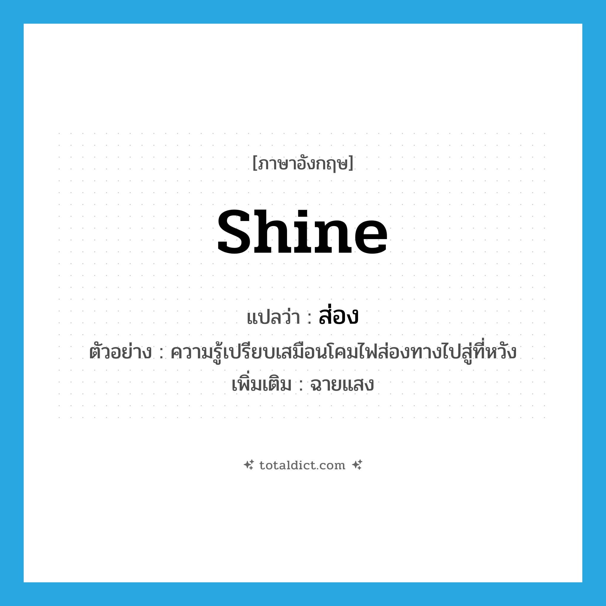 shine แปลว่า?, คำศัพท์ภาษาอังกฤษ shine แปลว่า ส่อง ประเภท V ตัวอย่าง ความรู้เปรียบเสมือนโคมไฟส่องทางไปสู่ที่หวัง เพิ่มเติม ฉายแสง หมวด V