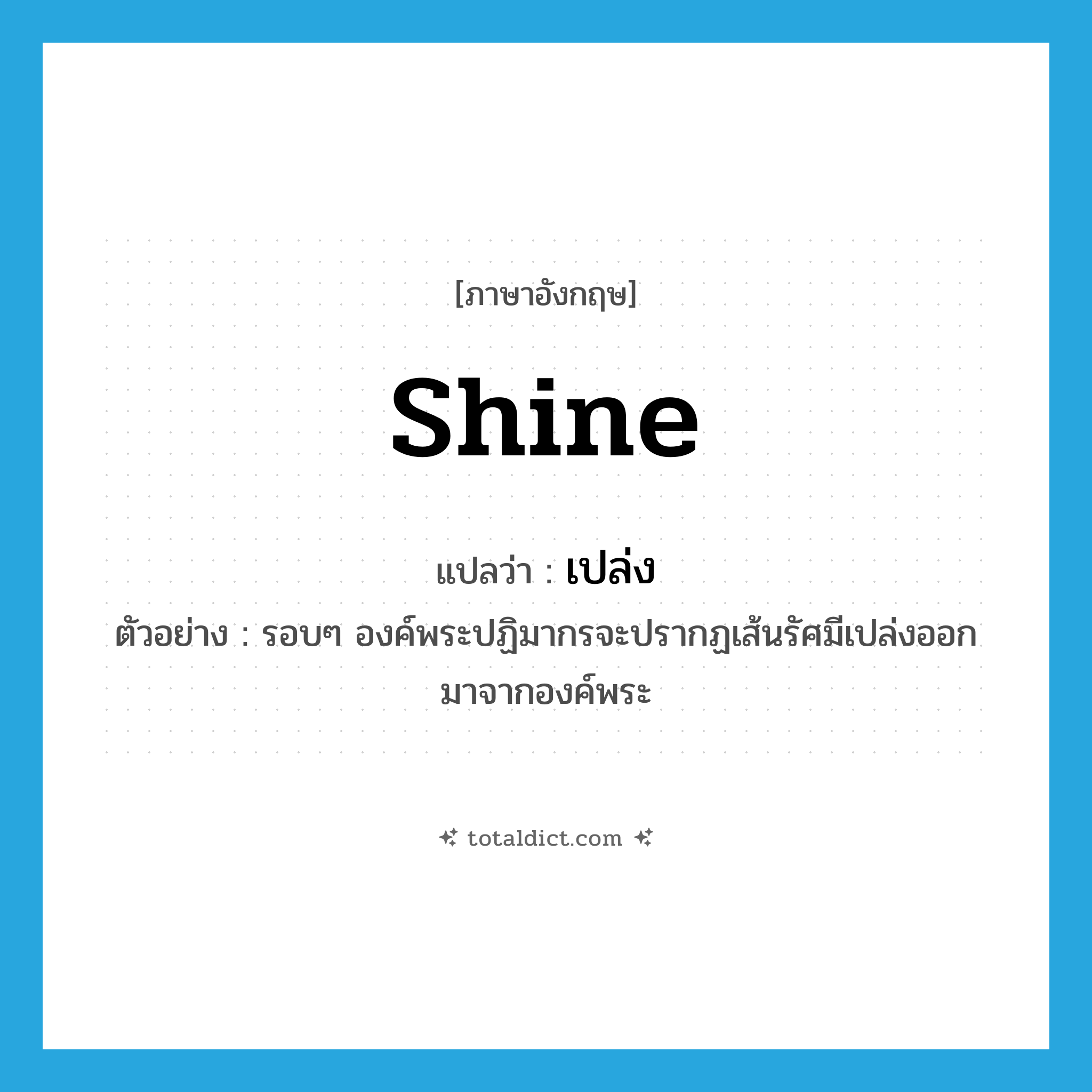 shine แปลว่า?, คำศัพท์ภาษาอังกฤษ shine แปลว่า เปล่ง ประเภท V ตัวอย่าง รอบๆ องค์พระปฏิมากรจะปรากฏเส้นรัศมีเปล่งออกมาจากองค์พระ หมวด V