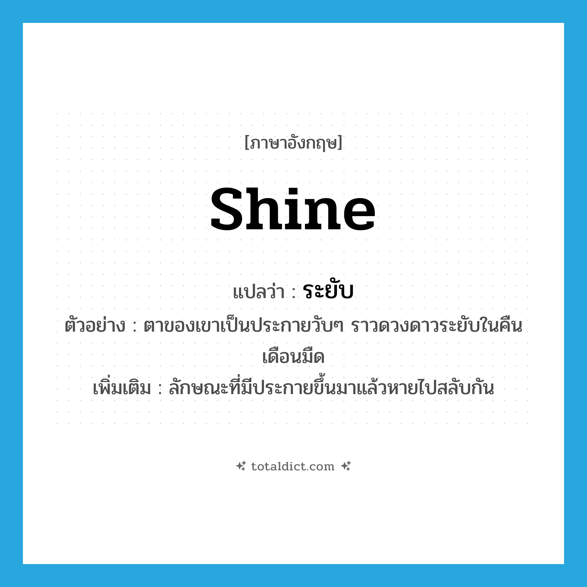 shine แปลว่า?, คำศัพท์ภาษาอังกฤษ shine แปลว่า ระยับ ประเภท ADJ ตัวอย่าง ตาของเขาเป็นประกายวับๆ ราวดวงดาวระยับในคืนเดือนมืด เพิ่มเติม ลักษณะที่มีประกายขึ้นมาแล้วหายไปสลับกัน หมวด ADJ