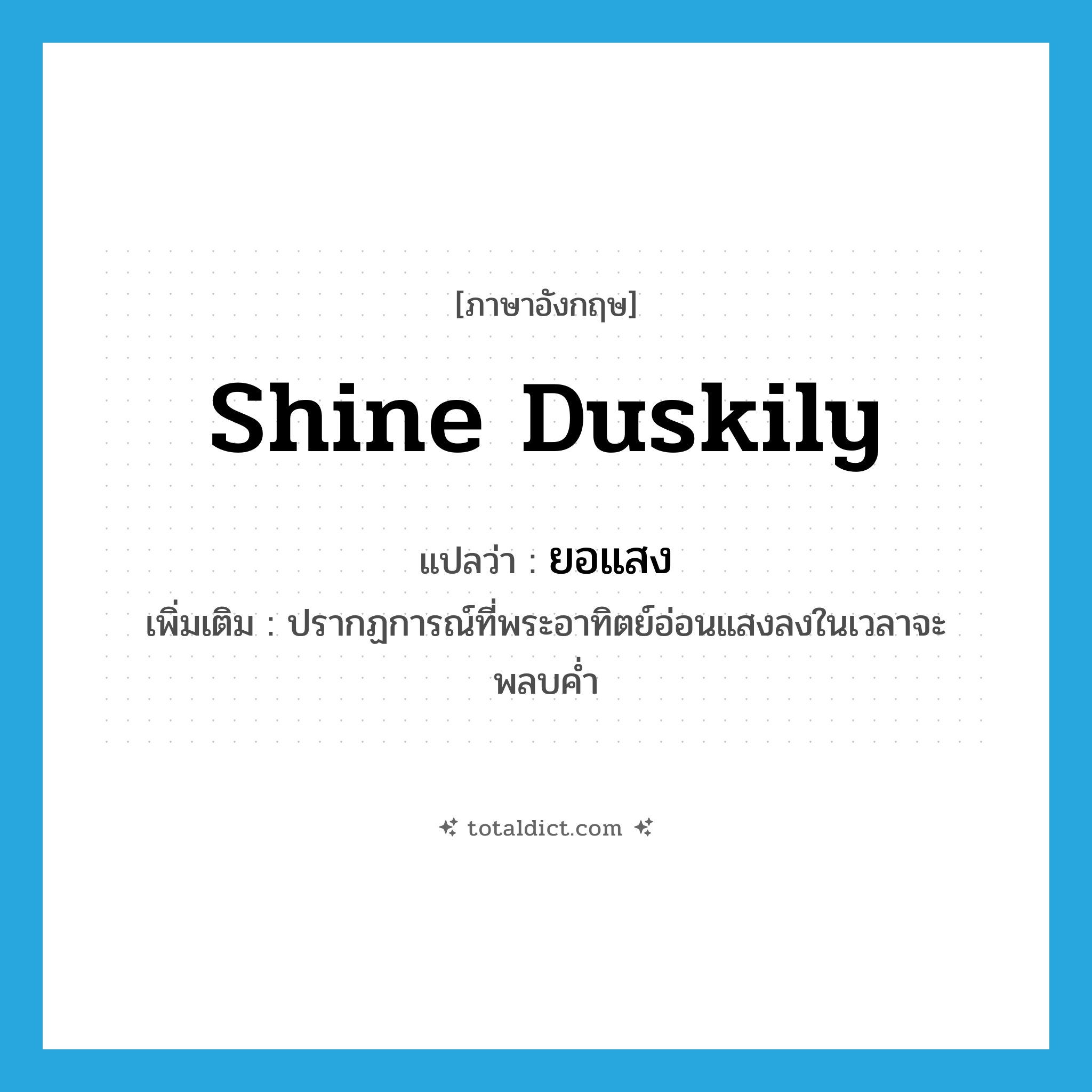 shine duskily แปลว่า?, คำศัพท์ภาษาอังกฤษ shine duskily แปลว่า ยอแสง ประเภท V เพิ่มเติม ปรากฏการณ์ที่พระอาทิตย์อ่อนแสงลงในเวลาจะพลบค่ำ หมวด V