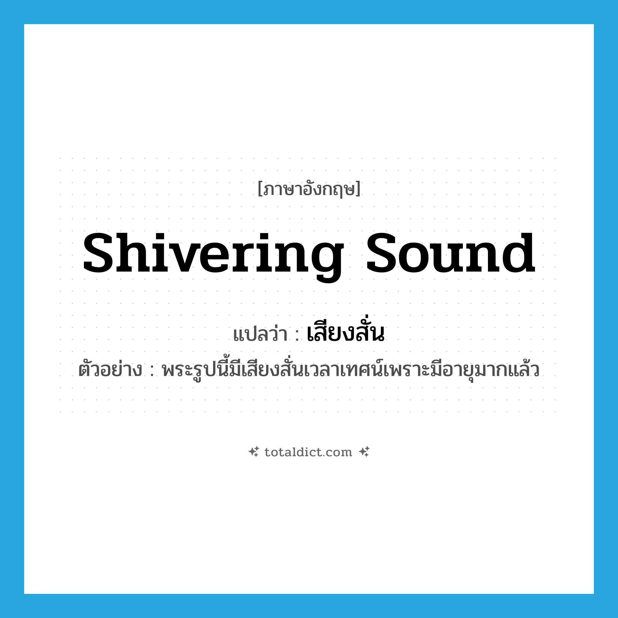 shivering sound แปลว่า?, คำศัพท์ภาษาอังกฤษ shivering sound แปลว่า เสียงสั่น ประเภท N ตัวอย่าง พระรูปนี้มีเสียงสั่นเวลาเทศน์เพราะมีอายุมากแล้ว หมวด N