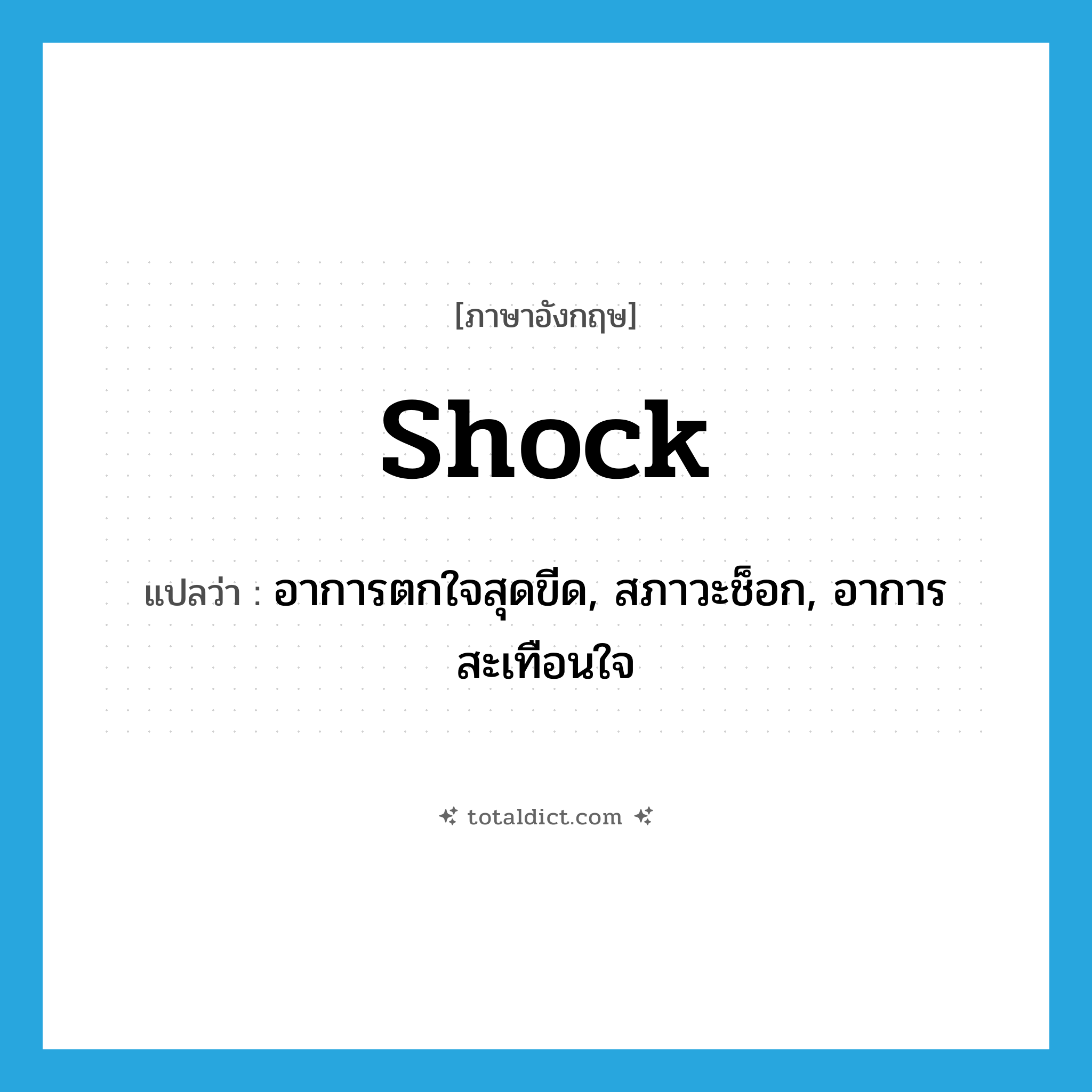 shock แปลว่า?, คำศัพท์ภาษาอังกฤษ shock แปลว่า อาการตกใจสุดขีด, สภาวะช็อก, อาการสะเทือนใจ ประเภท N หมวด N