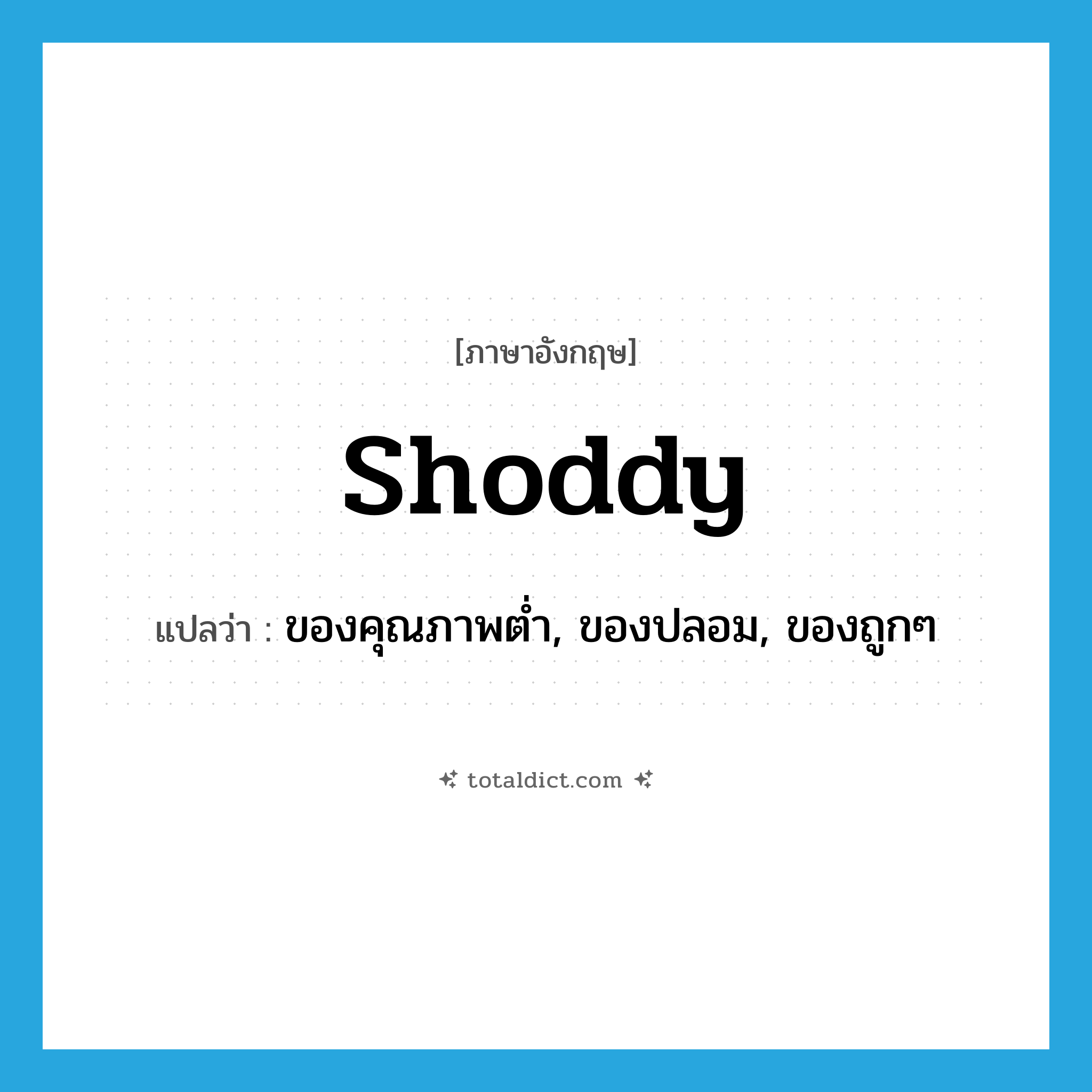 shoddy แปลว่า?, คำศัพท์ภาษาอังกฤษ shoddy แปลว่า ของคุณภาพต่ำ, ของปลอม, ของถูกๆ ประเภท N หมวด N