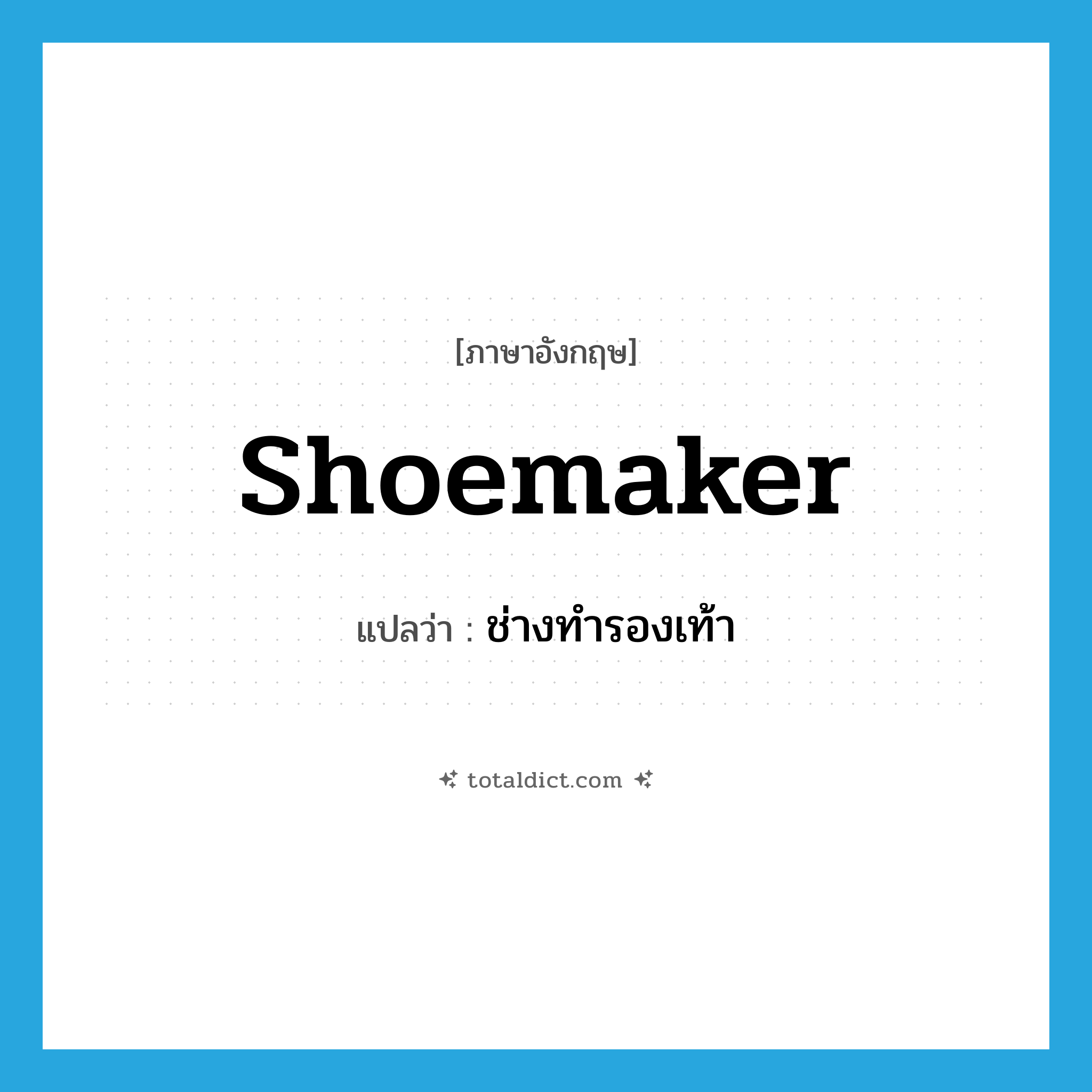 shoemaker แปลว่า?, คำศัพท์ภาษาอังกฤษ shoemaker แปลว่า ช่างทำรองเท้า ประเภท N หมวด N