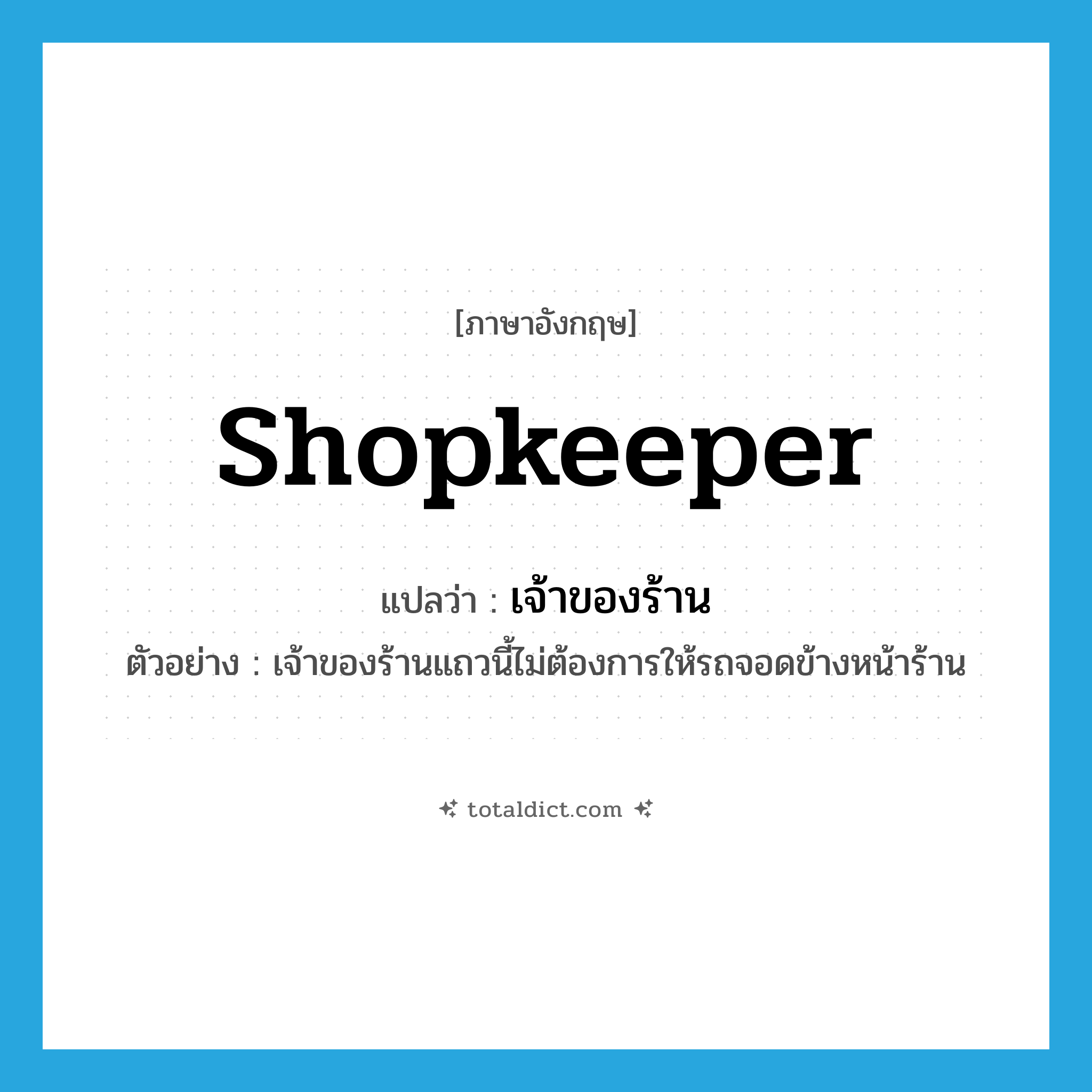 shopkeeper แปลว่า?, คำศัพท์ภาษาอังกฤษ shopkeeper แปลว่า เจ้าของร้าน ประเภท N ตัวอย่าง เจ้าของร้านแถวนี้ไม่ต้องการให้รถจอดข้างหน้าร้าน หมวด N