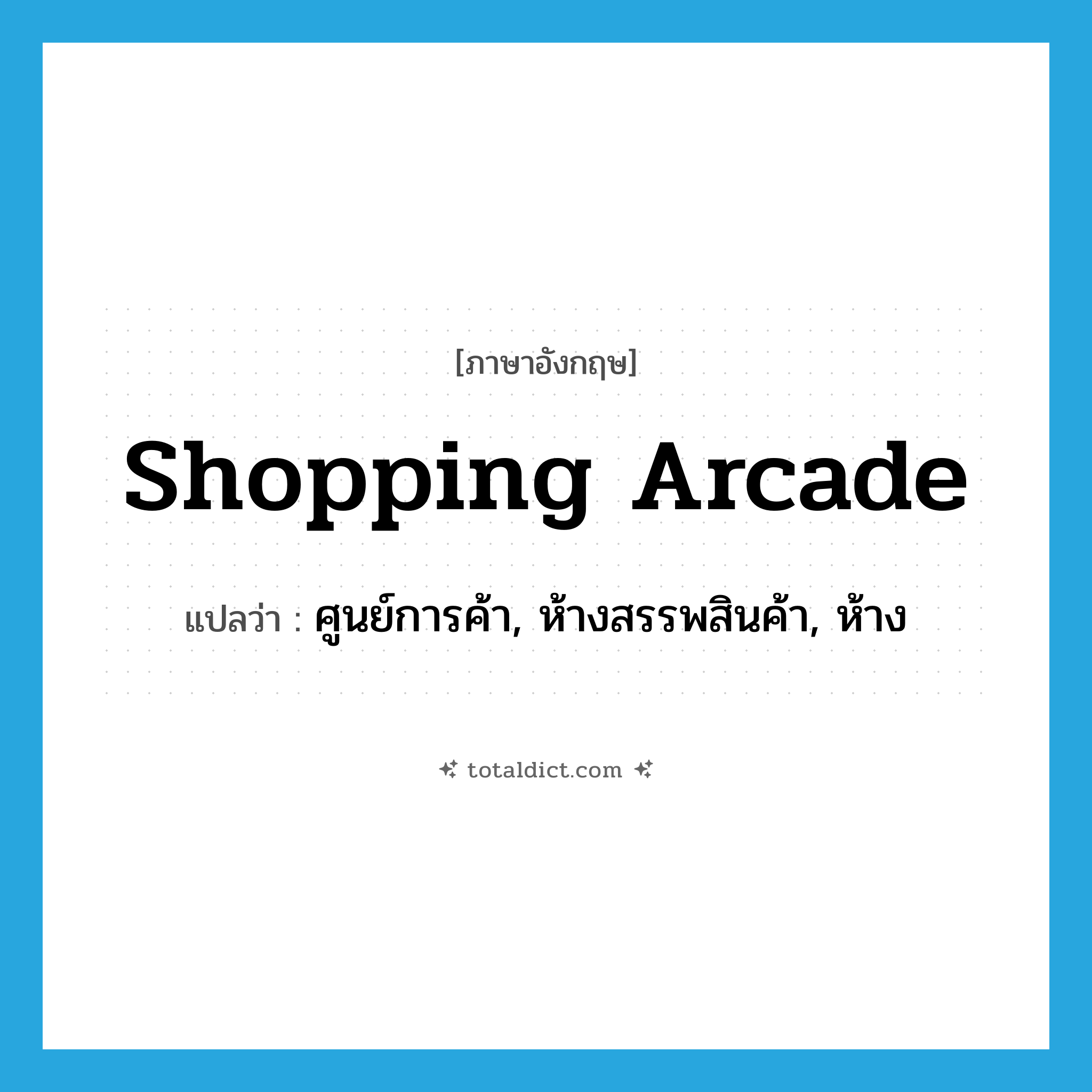 shopping arcade แปลว่า?, คำศัพท์ภาษาอังกฤษ shopping arcade แปลว่า ศูนย์การค้า, ห้างสรรพสินค้า, ห้าง ประเภท N หมวด N