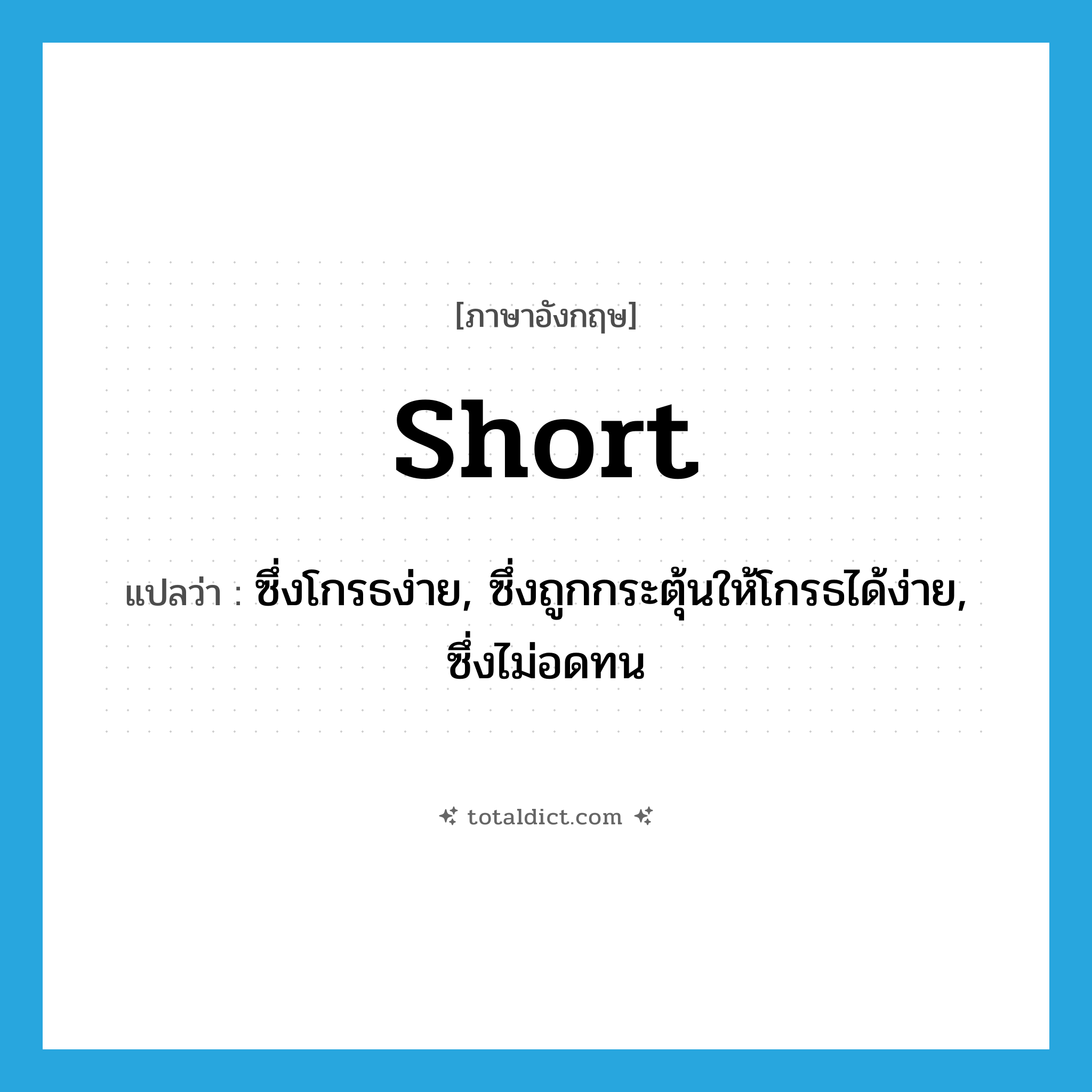 short แปลว่า?, คำศัพท์ภาษาอังกฤษ short แปลว่า ซึ่งโกรธง่าย, ซึ่งถูกกระตุ้นให้โกรธได้ง่าย, ซึ่งไม่อดทน ประเภท ADJ หมวด ADJ