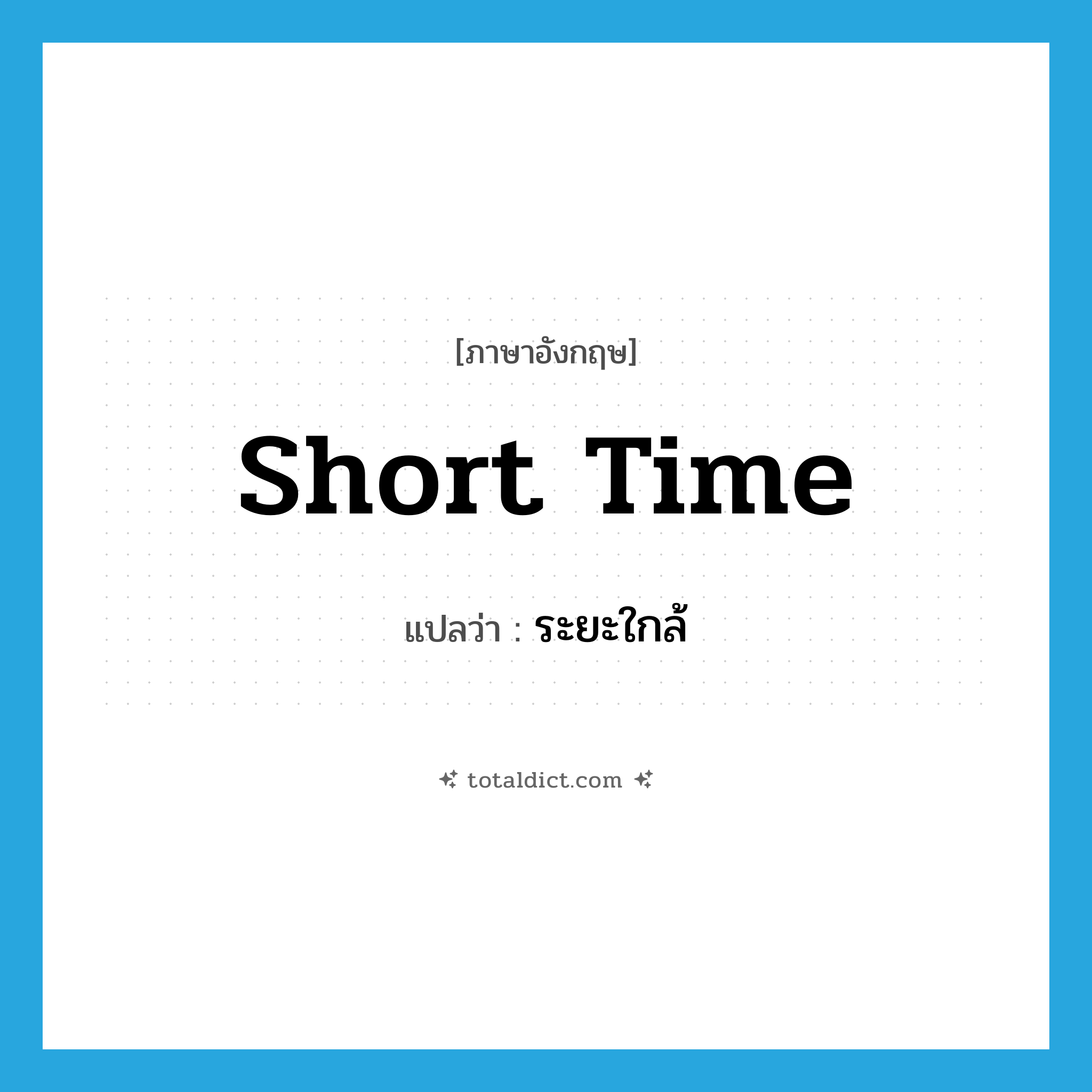 short time แปลว่า?, คำศัพท์ภาษาอังกฤษ short time แปลว่า ระยะใกล้ ประเภท N หมวด N