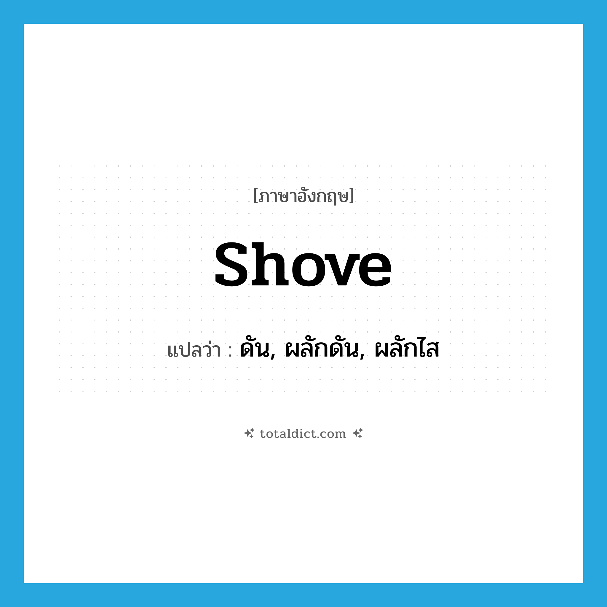 shove แปลว่า?, คำศัพท์ภาษาอังกฤษ shove แปลว่า ดัน, ผลักดัน, ผลักไส ประเภท VI หมวด VI