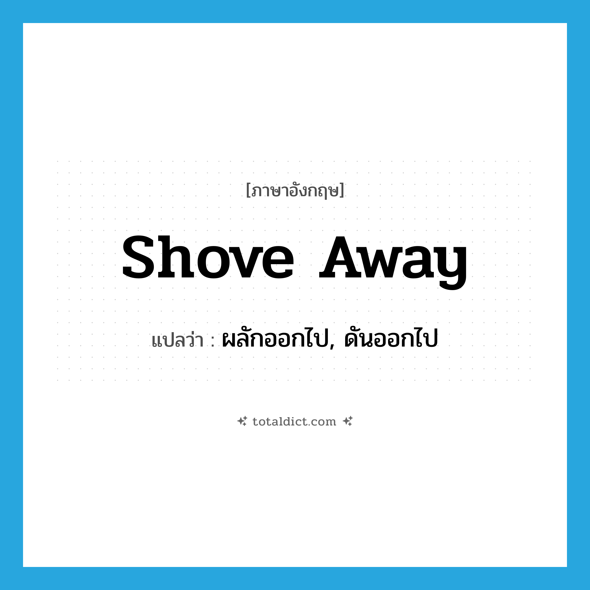 shove away แปลว่า?, คำศัพท์ภาษาอังกฤษ shove away แปลว่า ผลักออกไป, ดันออกไป ประเภท PHRV หมวด PHRV