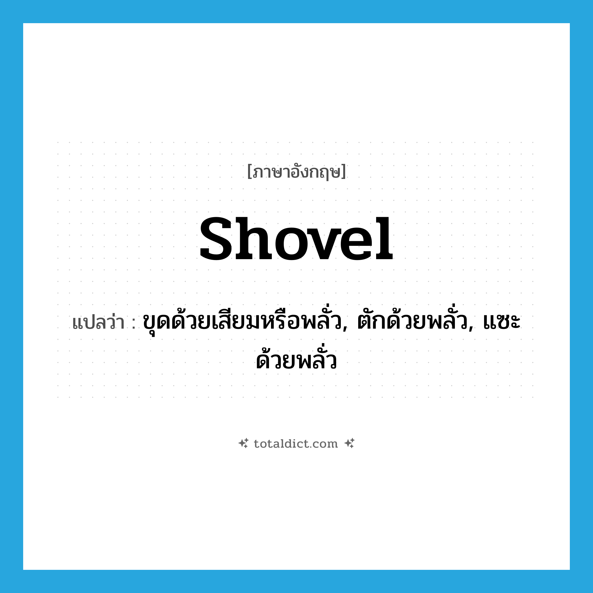 shovel แปลว่า?, คำศัพท์ภาษาอังกฤษ shovel แปลว่า ขุดด้วยเสียมหรือพลั่ว, ตักด้วยพลั่ว, แซะด้วยพลั่ว ประเภท VT หมวด VT