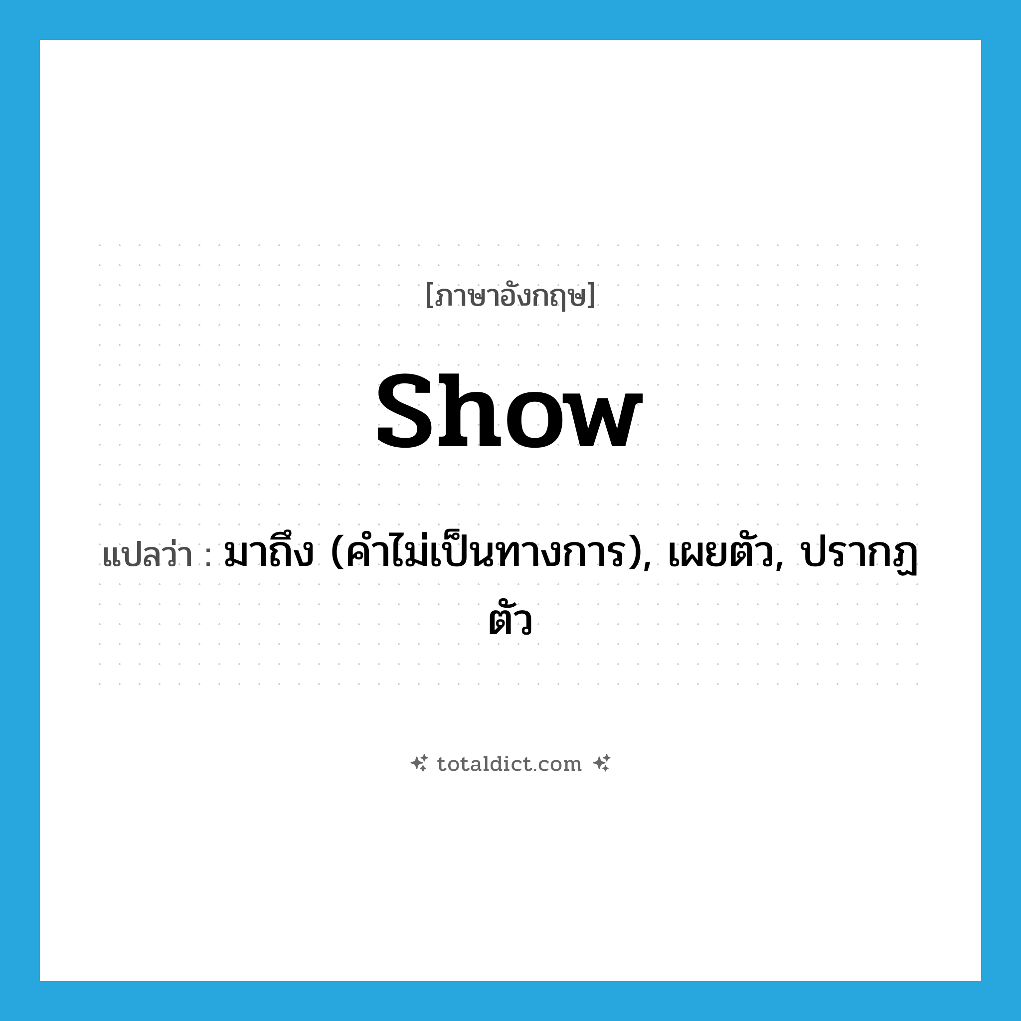 show แปลว่า?, คำศัพท์ภาษาอังกฤษ show แปลว่า มาถึง (คำไม่เป็นทางการ), เผยตัว, ปรากฏตัว ประเภท VI หมวด VI