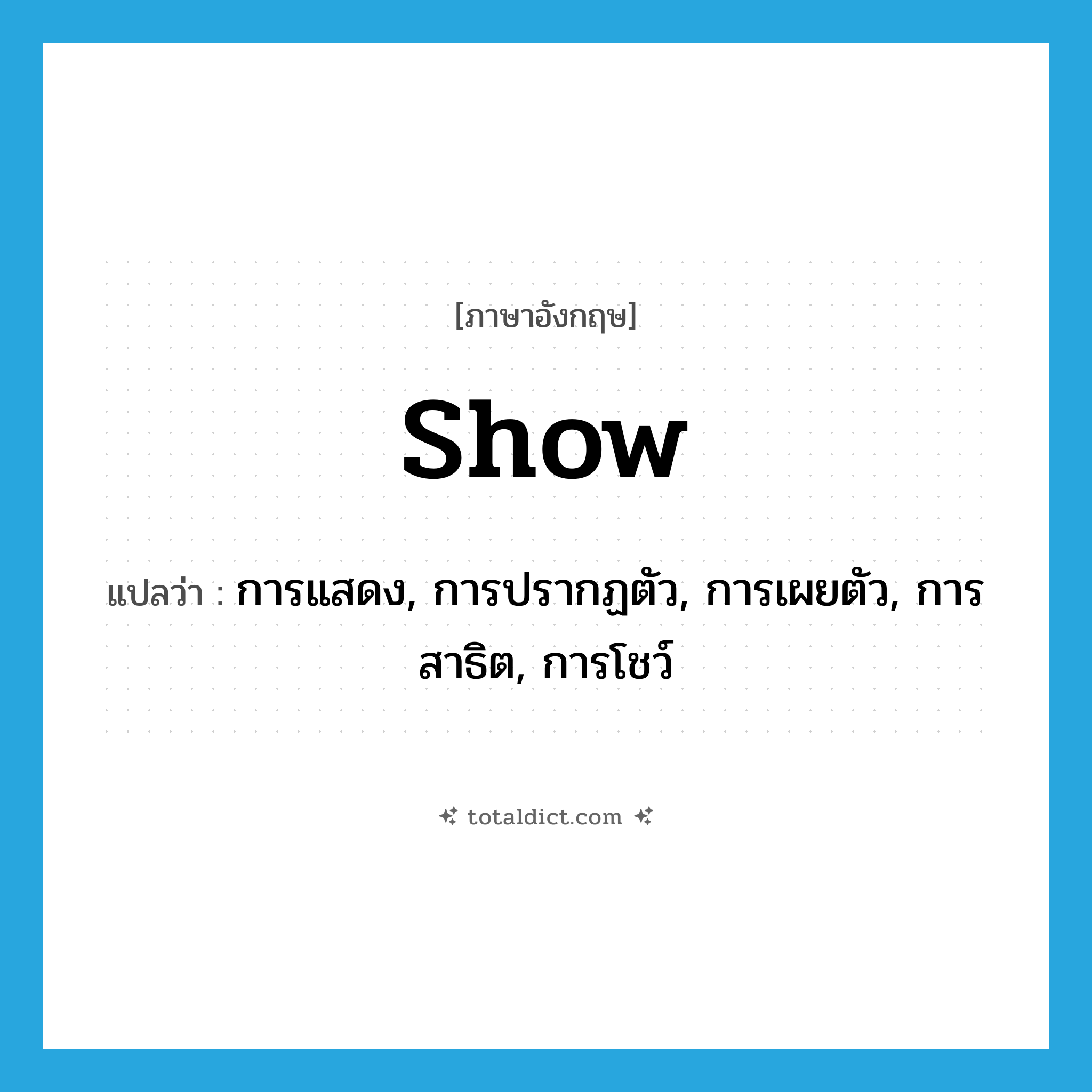 show แปลว่า?, คำศัพท์ภาษาอังกฤษ show แปลว่า การแสดง, การปรากฏตัว, การเผยตัว, การสาธิต, การโชว์ ประเภท N หมวด N