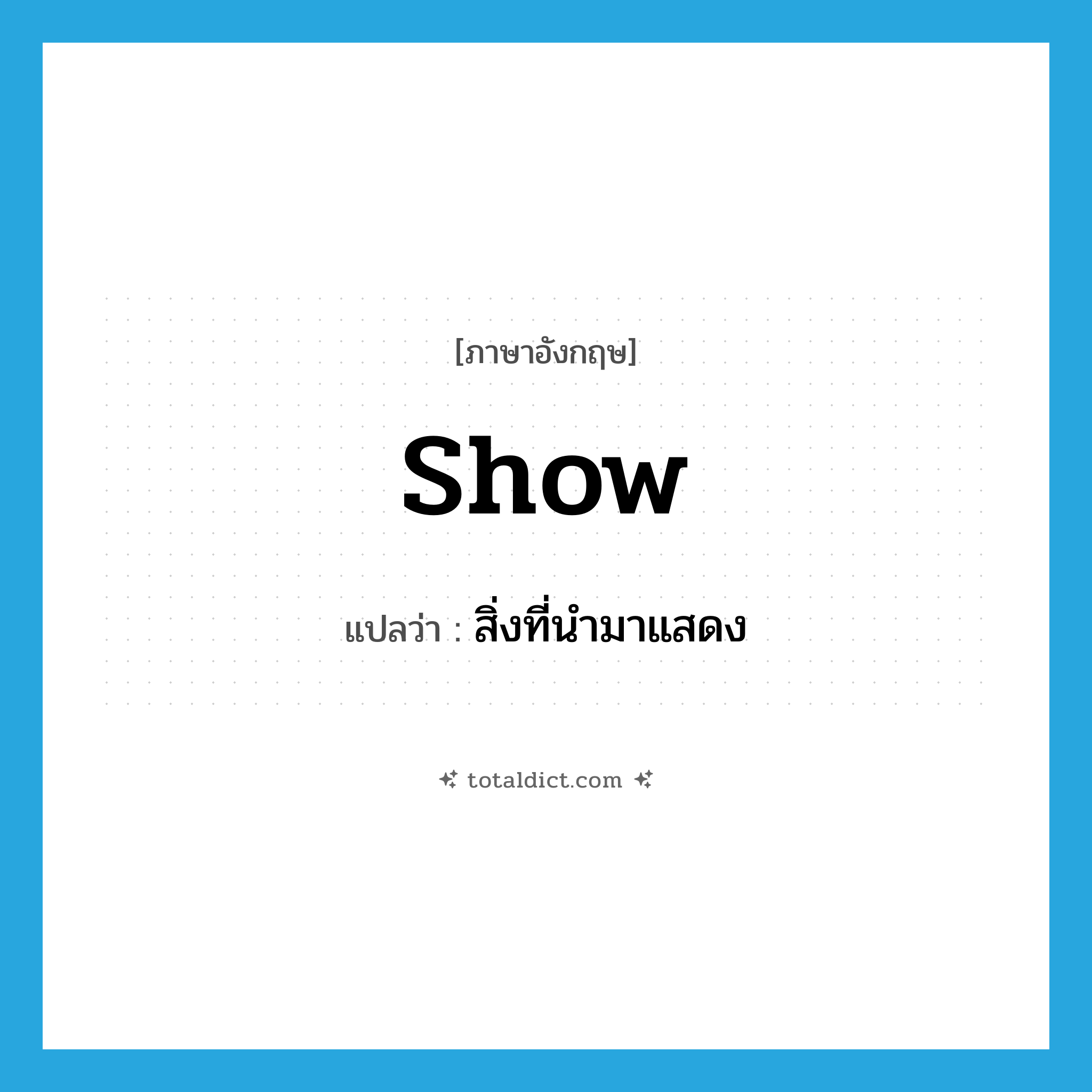 show แปลว่า?, คำศัพท์ภาษาอังกฤษ show แปลว่า สิ่งที่นำมาแสดง ประเภท N หมวด N