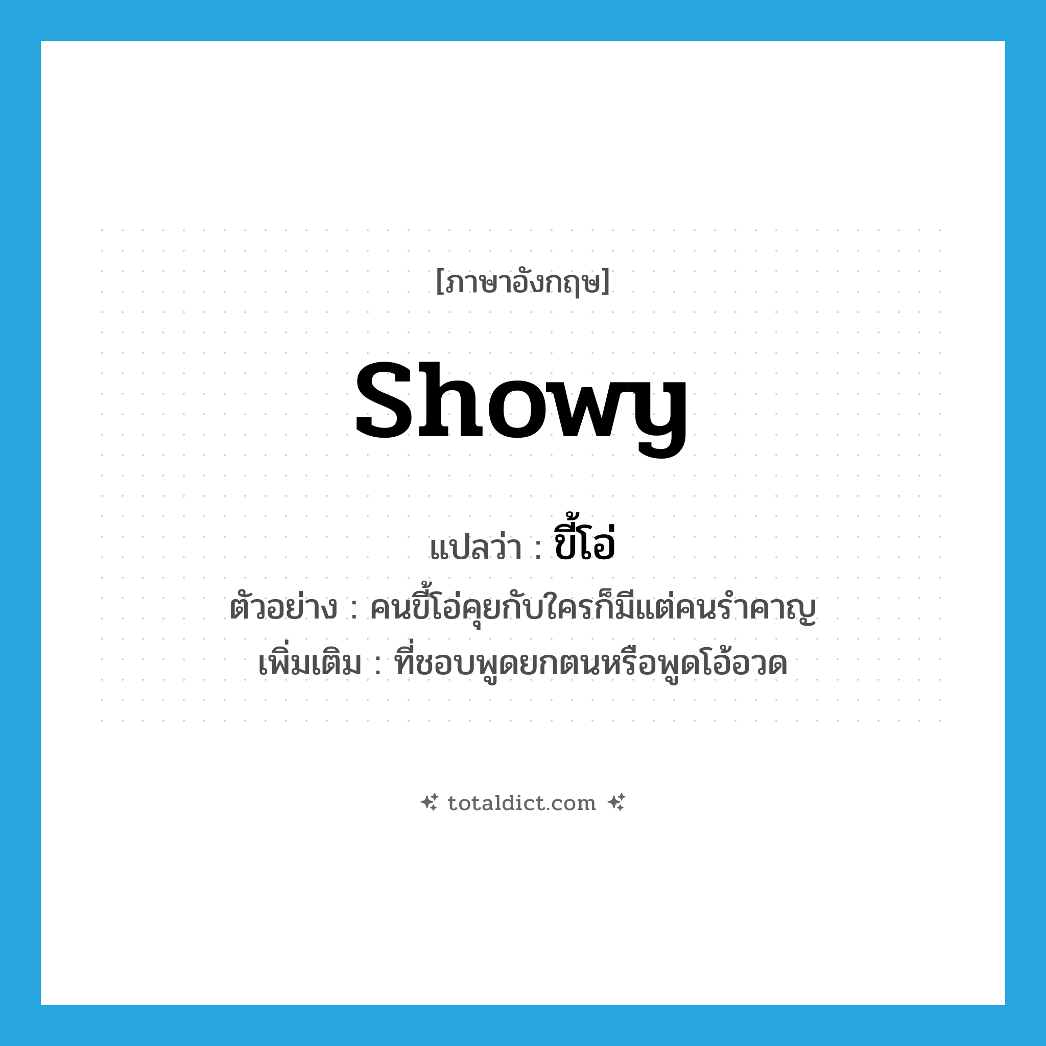 showy แปลว่า?, คำศัพท์ภาษาอังกฤษ showy แปลว่า ขี้โอ่ ประเภท ADJ ตัวอย่าง คนขี้โอ่คุยกับใครก็มีแต่คนรำคาญ เพิ่มเติม ที่ชอบพูดยกตนหรือพูดโอ้อวด หมวด ADJ