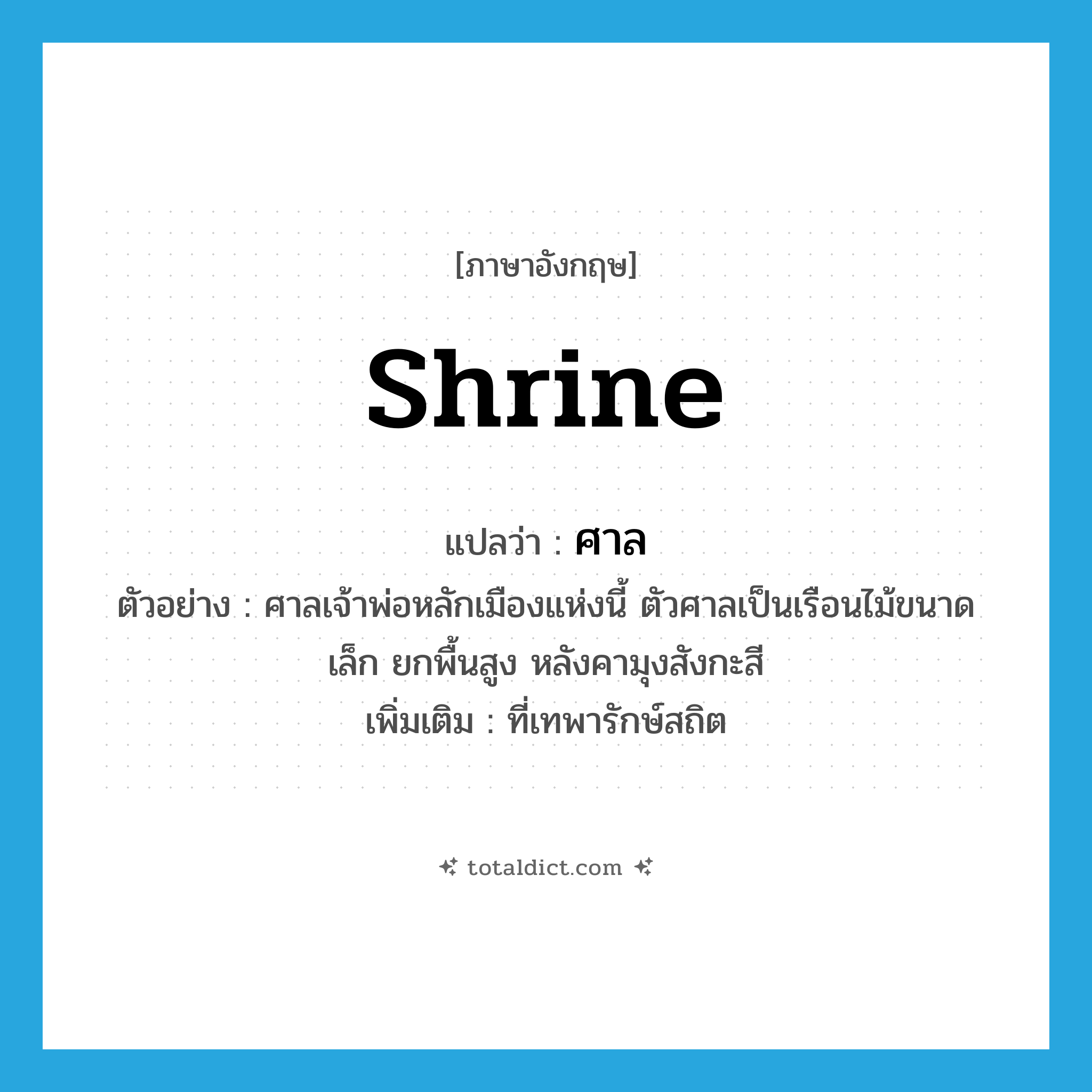 shrine แปลว่า?, คำศัพท์ภาษาอังกฤษ shrine แปลว่า ศาล ประเภท N ตัวอย่าง ศาลเจ้าพ่อหลักเมืองแห่งนี้ ตัวศาลเป็นเรือนไม้ขนาดเล็ก ยกพื้นสูง หลังคามุงสังกะสี เพิ่มเติม ที่เทพารักษ์สถิต หมวด N