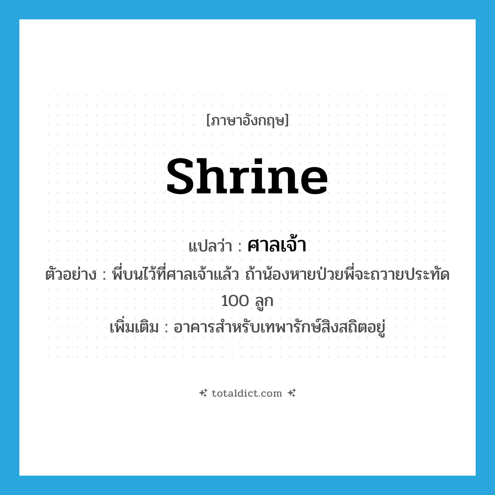 shrine แปลว่า?, คำศัพท์ภาษาอังกฤษ shrine แปลว่า ศาลเจ้า ประเภท N ตัวอย่าง พี่บนไว้ที่ศาลเจ้าแล้ว ถ้าน้องหายป่วยพี่จะถวายประทัด 100 ลูก เพิ่มเติม อาคารสำหรับเทพารักษ์สิงสถิตอยู่ หมวด N